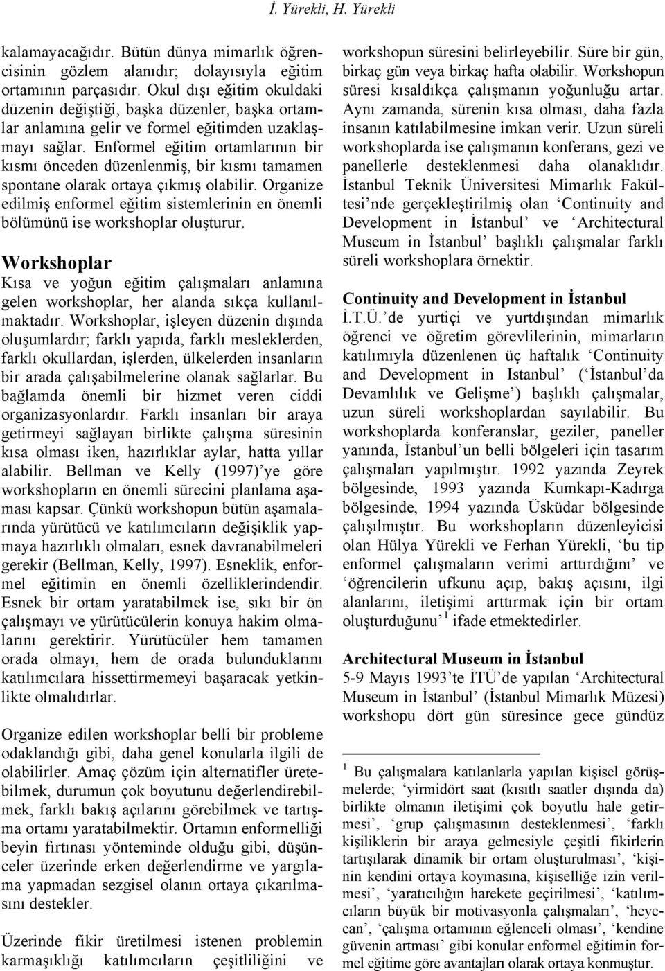 Enformel eğitim ortamlarının bir kısmı önceden düzenlenmiş, bir kısmı tamamen spontane olarak ortaya çıkmış olabilir.