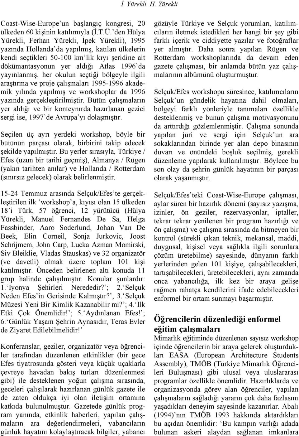 yayınlanmış, her okulun seçtiği bölgeyle ilgili araştırma ve proje çalışmaları 1995-1996 akademik yılında yapılmış ve workshoplar da 1996 yazında gerçekleştirilmiştir.