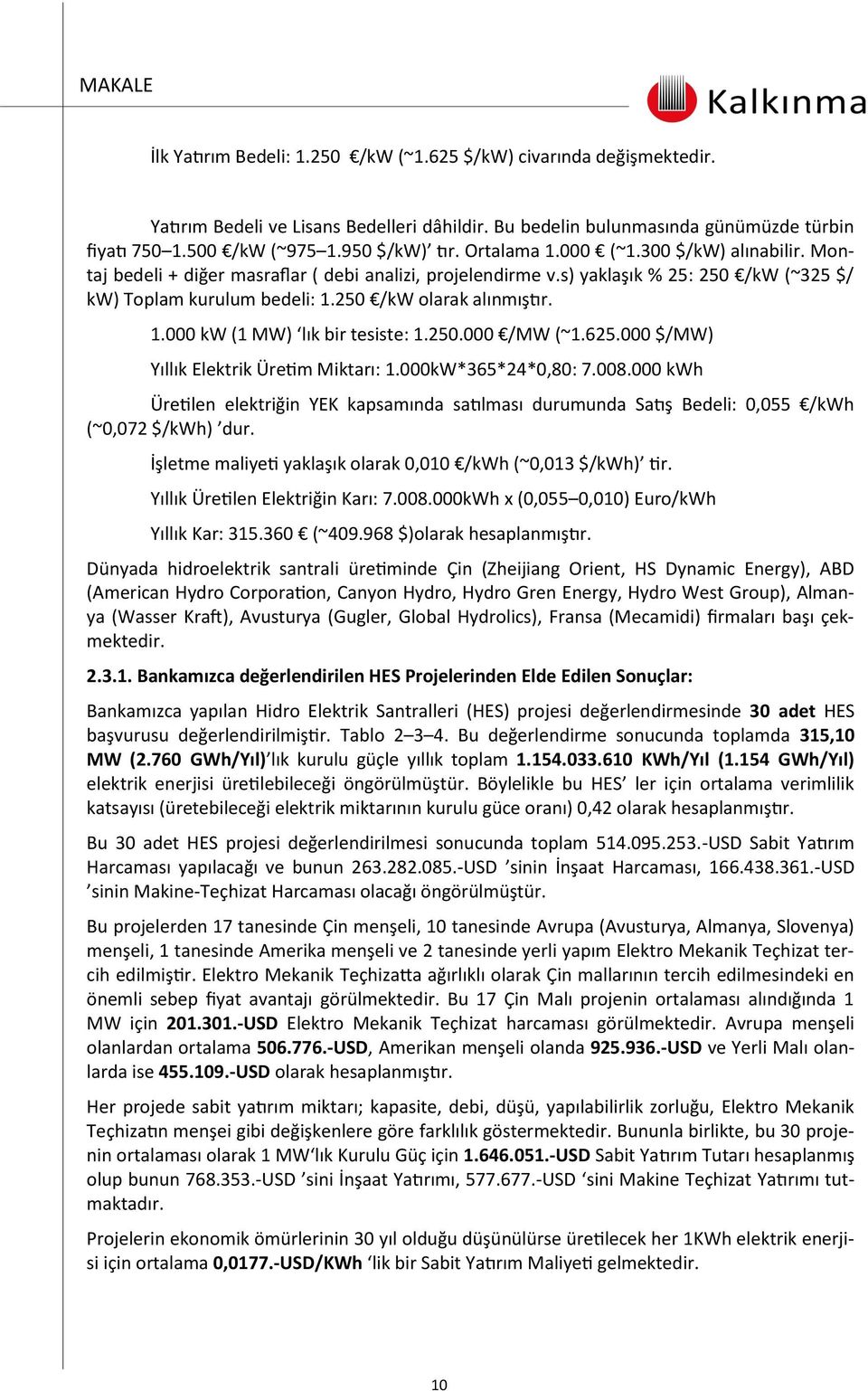 250.000 /MW (~1.625.000 $/MW) Yıllık Elektrik Üretim Miktarı: 1.000kW*365*24*0,80: 7.008.000 kwh Üretilen elektriğin YEK kapsamında satılması durumunda Satış Bedeli: 0,055 /kwh (~0,072 $/kwh) dur.