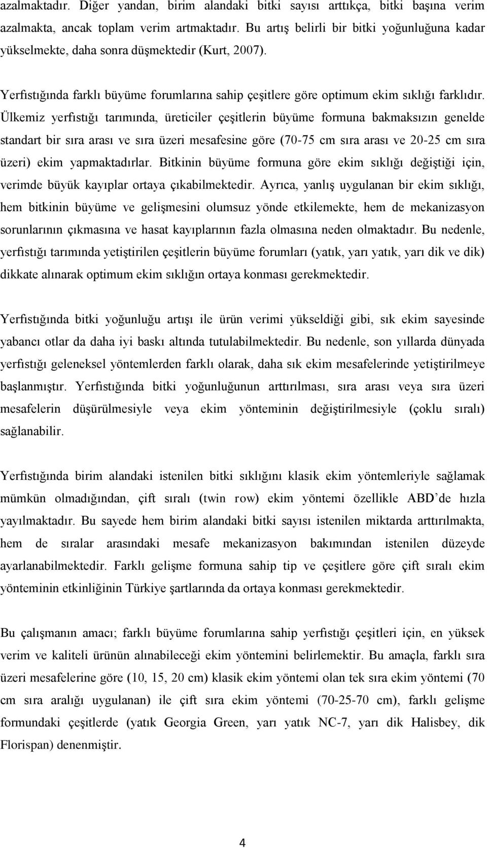 Ülkemiz yerfıstığı tarımında, üreticiler çeşitlerin büyüme formuna bakmaksızın genelde standart bir sıra arası ve sıra üzeri mesafesine göre (70-75 cm sıra arası ve -25 cm sıra üzeri) ekim