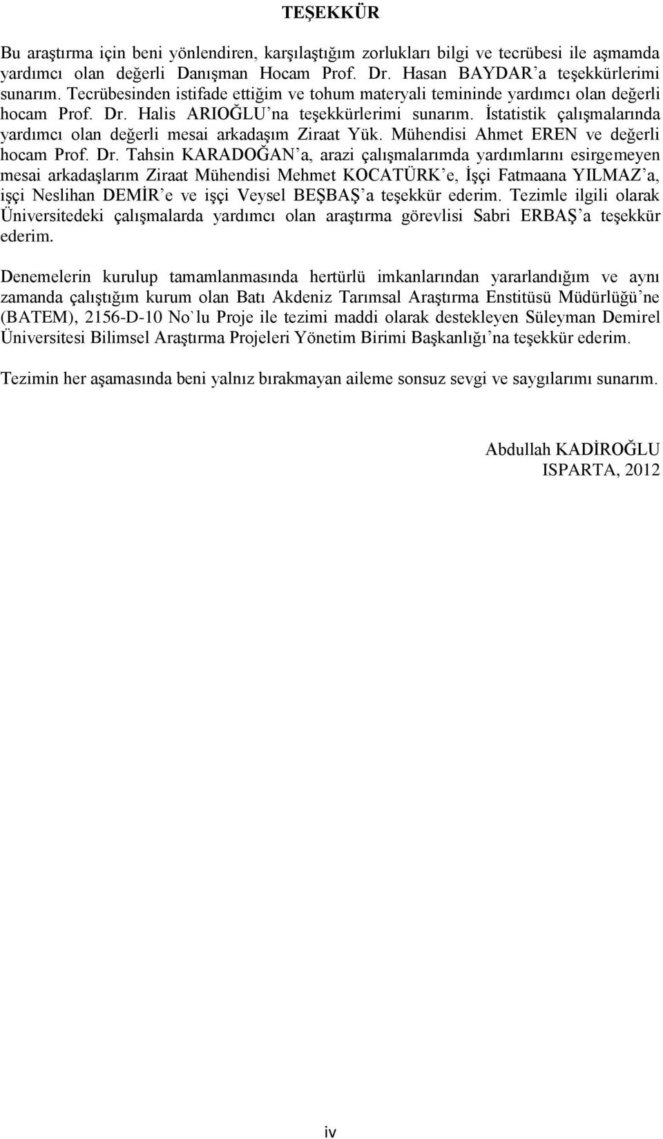 İstatistik çalışmalarında yardımcı olan değerli mesai arkadaşım Ziraat Yük. Mühendisi Ahmet EREN ve değerli hocam Prof. Dr.