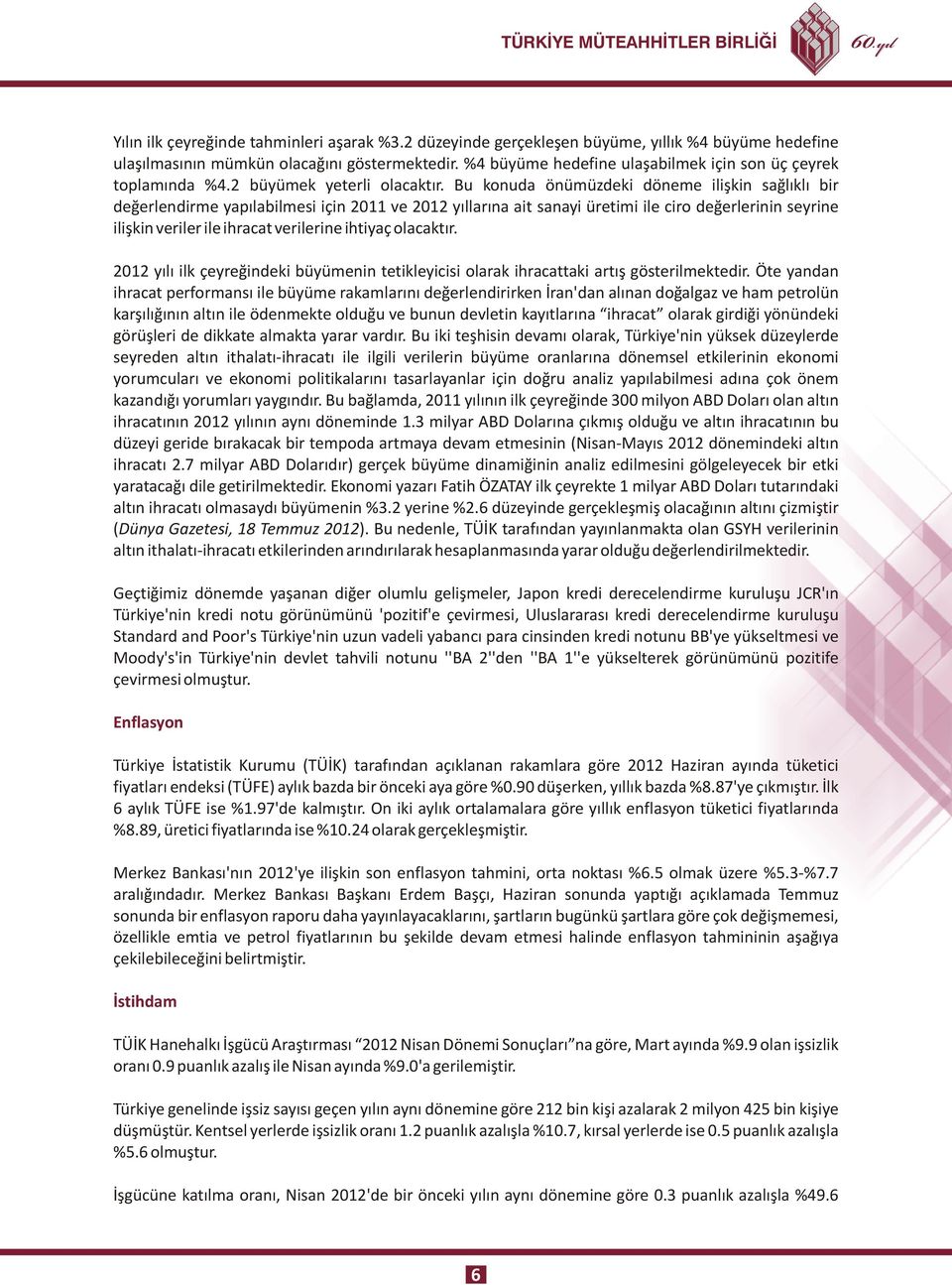 Bu konuda önümüzdeki döneme ilişkin sağlıklı bir değerlendirme yapılabilmesi için 2011 ve 2012 yıllarına ait sanayi üretimi ile ciro değerlerinin seyrine ilişkin veriler ile ihracat verilerine