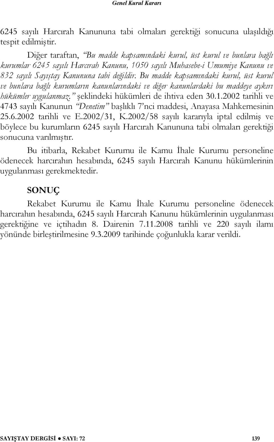 Bu madde kapsamındaki kurul, üst kurul ve bunlara bağlı kurumların kanunlarındaki ve diğer kanunlardaki bu maddeye aykırı hükümler uygulanmaz. şeklindeki hükümleri de ihtiva eden 30.1.