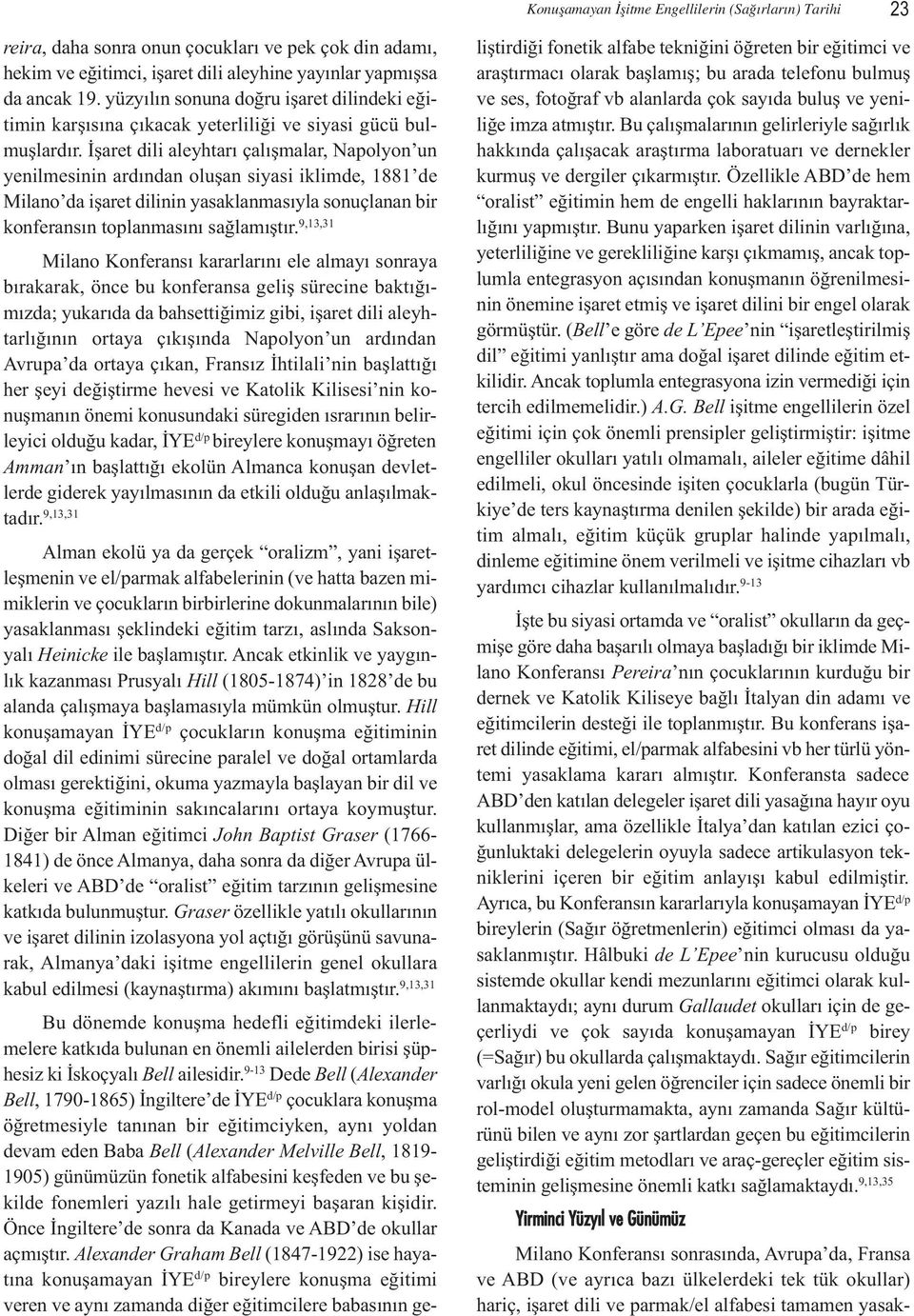 İşaret dili aleyhtarı çalışmalar, Napolyon un yenilmesinin ardından oluşan siyasi iklimde, 1881 de Milano da işaret dilinin yasaklanmasıyla sonuçlanan bir konferansın toplanmasını sağlamıştır.