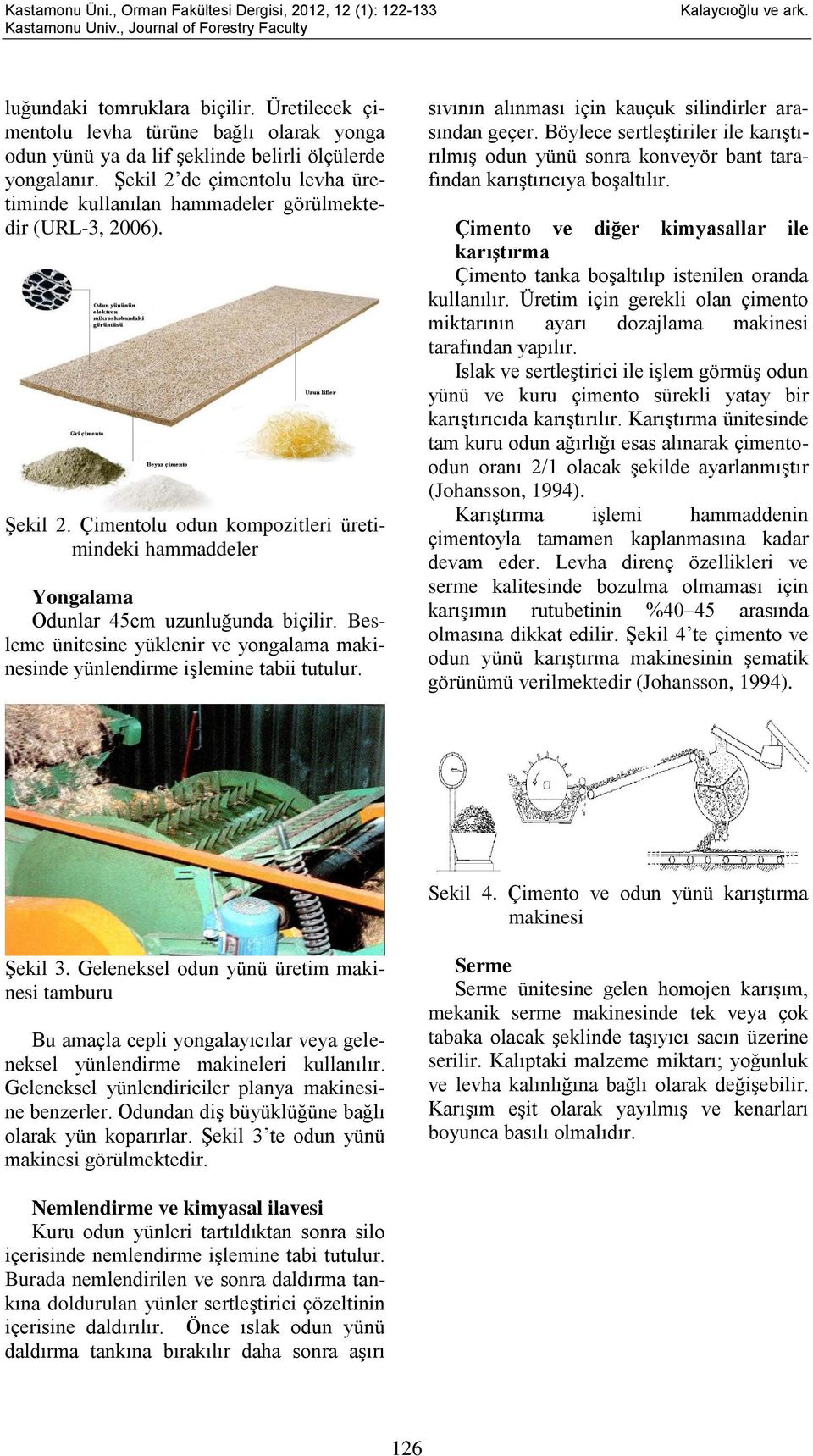 Besleme ünitesine yüklenir ve yongalama makinesinde yünlendirme işlemine tabii tutulur. sıvının alınması için kauçuk silindirler arasından geçer.