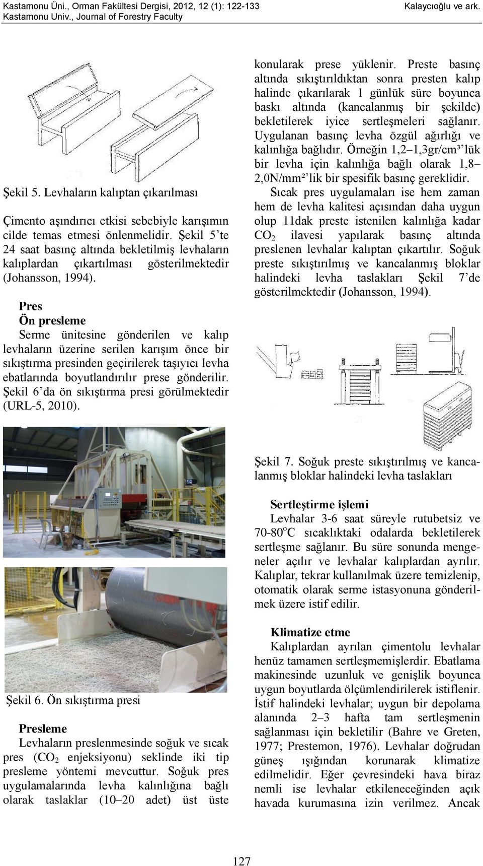 Pres Ön presleme Serme ünitesine gönderilen ve kalıp levhaların üzerine serilen karışım önce bir sıkıştırma presinden geçirilerek taşıyıcı levha ebatlarında boyutlandırılır prese gönderilir.