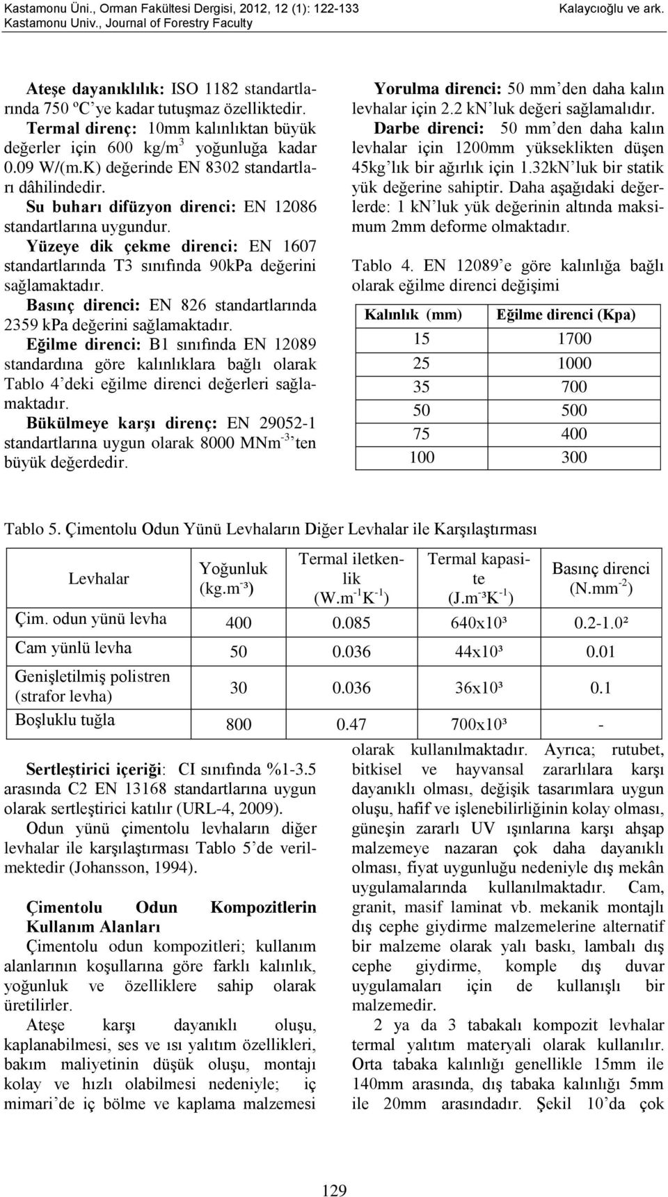 Yüzeye dik çekme direnci: EN 1607 standartlarında T3 sınıfında 90kPa değerini sağlamaktadır. Basınç direnci: EN 826 standartlarında 2359 kpa değerini sağlamaktadır.