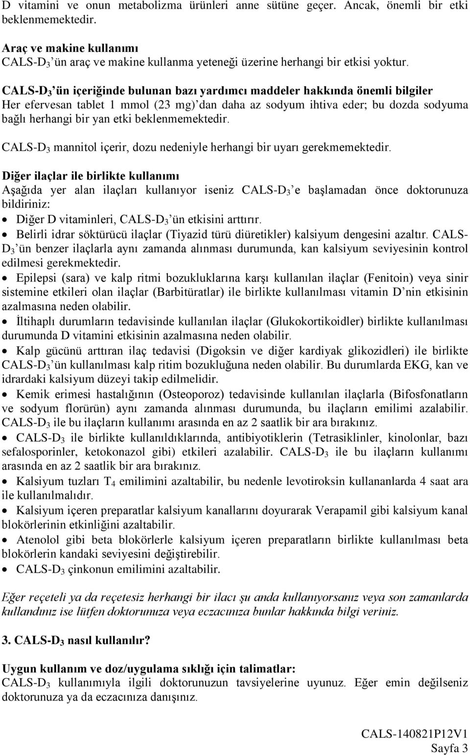 CALS-D 3 ün içeriğinde bulunan bazı yardımcı maddeler hakkında önemli bilgiler Her efervesan tablet 1 mmol (23 mg) dan daha az sodyum ihtiva eder; bu dozda sodyuma bağlı herhangi bir yan etki