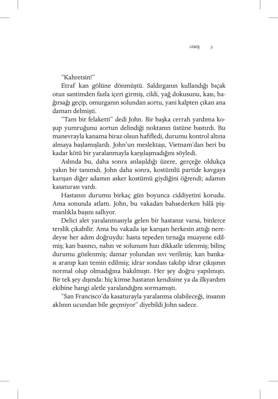 Tam bir felaketti dedi John. Bir başka cerrah yardıma koşup yumruğunu aortun delindiği noktanın üstüne bastırdı. Bu manevrayla kanama biraz olsun hafifledi, durumu kontrol altına almaya başlamışlardı.