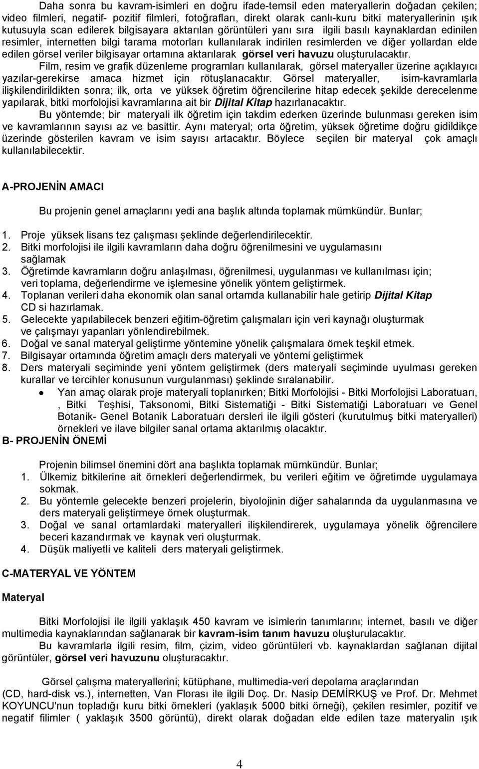 yollardan elde edilen görsel veriler bilgisayar ortamına aktarılarak görsel veri havuzu oluşturulacaktır.