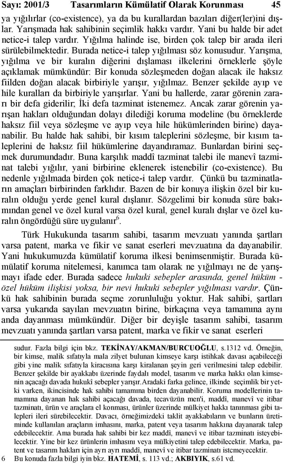 Yarışma, yığılma ve bir kuralın diğerini dışlaması ilkelerini örneklerle şöyle açıklamak mümkündür: Bir konuda sözleşmeden doğan alacak ile haksız fiilden doğan alacak birbiriyle yarışır, yığılmaz.