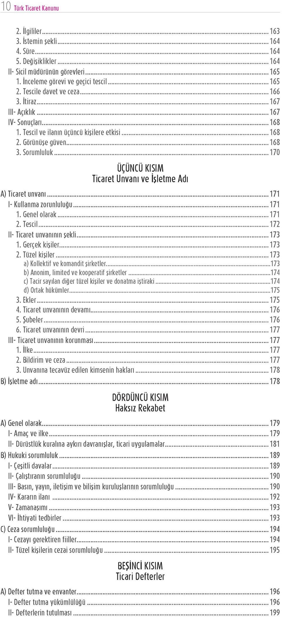 .. 170 ÜÇÜNCÜ KISIM Ticaret Unvanı ve İşletme Adı A) Ticaret unvanı... 171 I- Kullanma zorunluluğu... 171 1. Genel olarak... 171 2. Tescil... 172 II- Ticaret unvanının şekli... 173 1. Gerçek kişiler.