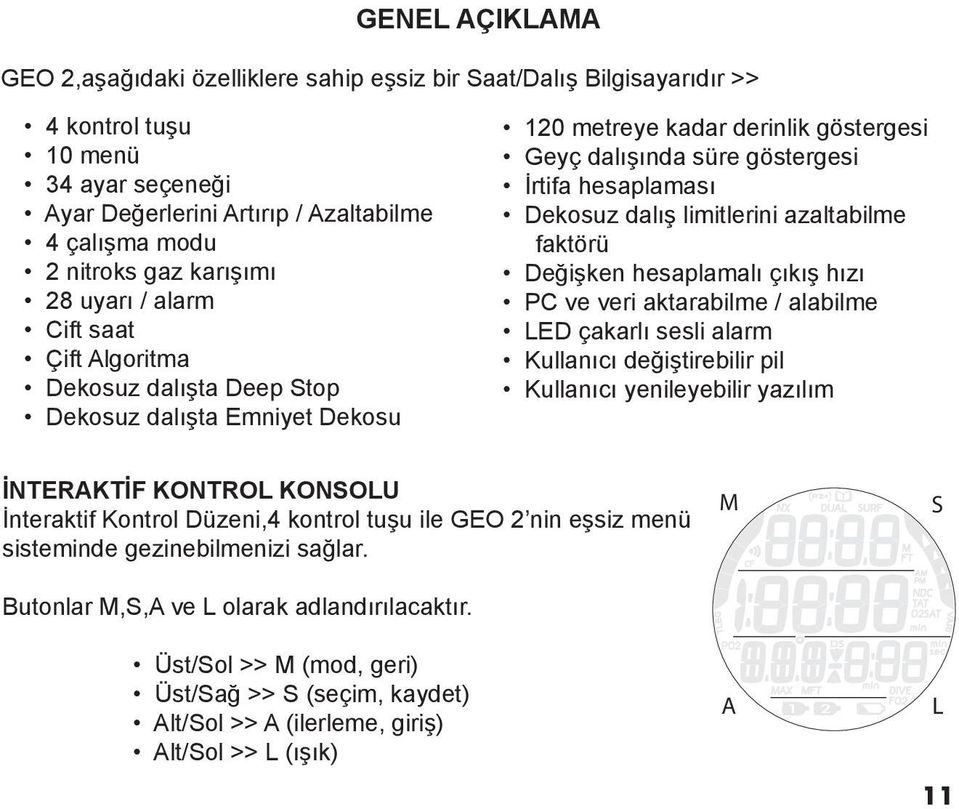 Dekosuz dalış limitlerini azaltabilme faktörü Değişken hesaplamalı çıkış hızı PC ve veri aktarabilme / alabilme LED çakarlı sesli alarm Kullanıcı değiştirebilir pil Kullanıcı yenileyebilir yazılım