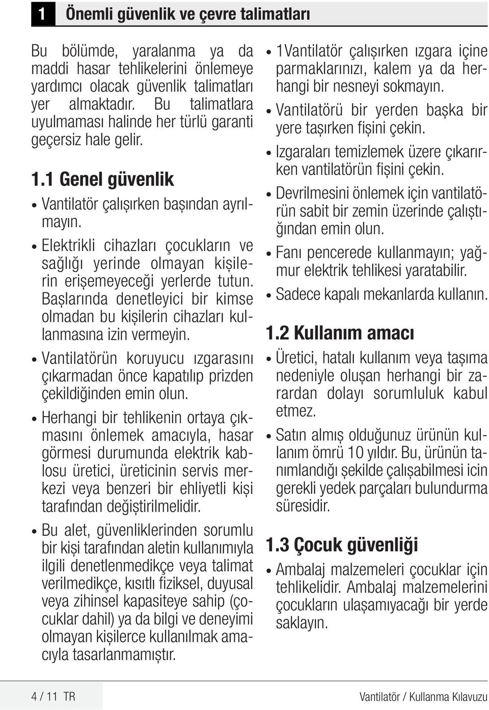 Elektrikli cihazları çocukların ve sağlığı yerinde olmayan kişilerin erişemeyeceği yerlerde tutun. Başlarında denetleyici bir kimse olmadan bu kişilerin cihazları kullanmasına izin vermeyin.