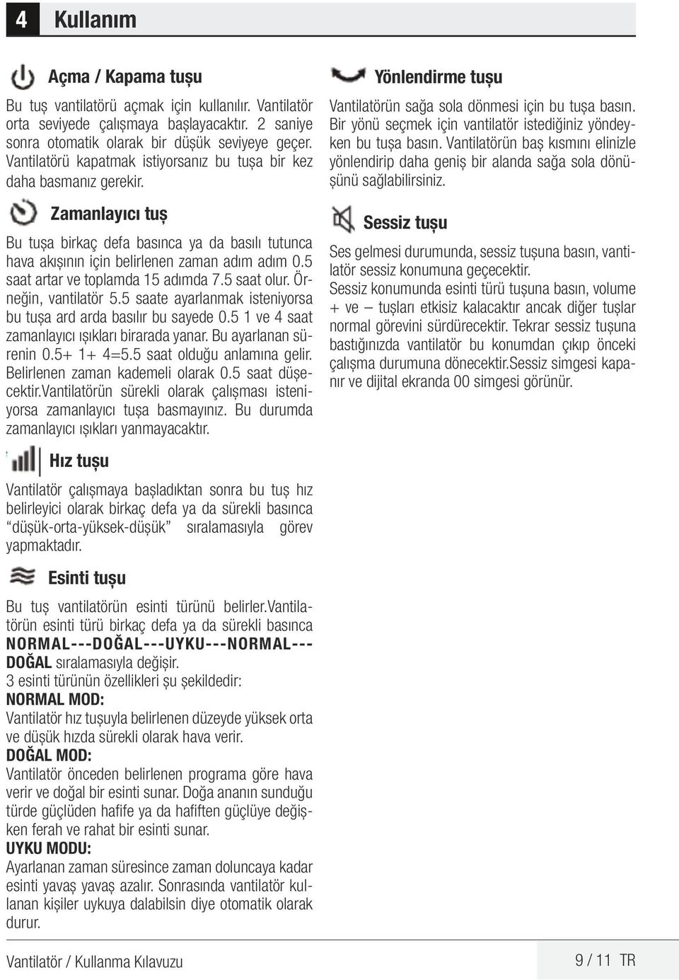 5 saat artar ve toplamda 15 adımda 7.5 saat olur. Örneğin, vantilatör 5.5 saate ayarlanmak isteniyorsa bu tuşa ard arda basılır bu sayede 0.5 1 ve 4 saat zamanlayıcı ışıkları birarada yanar.