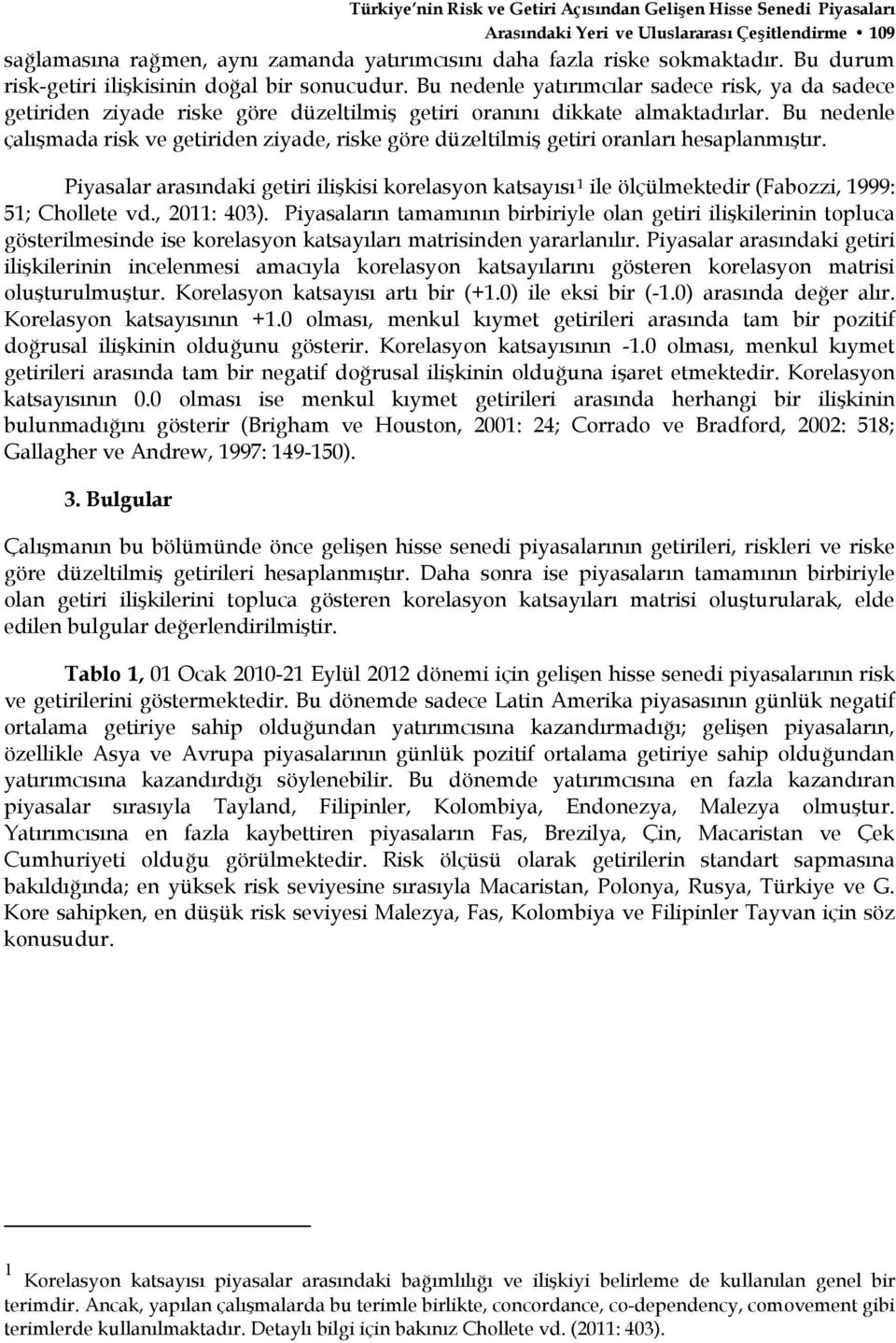 Bu nedenle çalışmada risk ve getiriden ziyade, riske göre düzeltilmiş getiri oranları hesaplanmıştır.