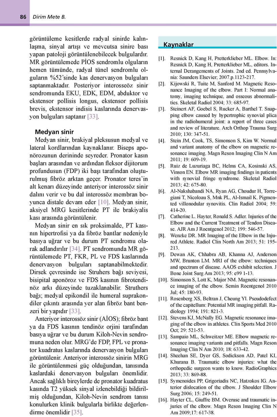 Posteriyor interosseöz sinir sendromunda EKU, EDK, EDM, abduktor ve ekstensor pollisis longus, ekstensor pollisis brevis, ekstensor indisis kaslarında denervasyon bulguları saptanır [33].