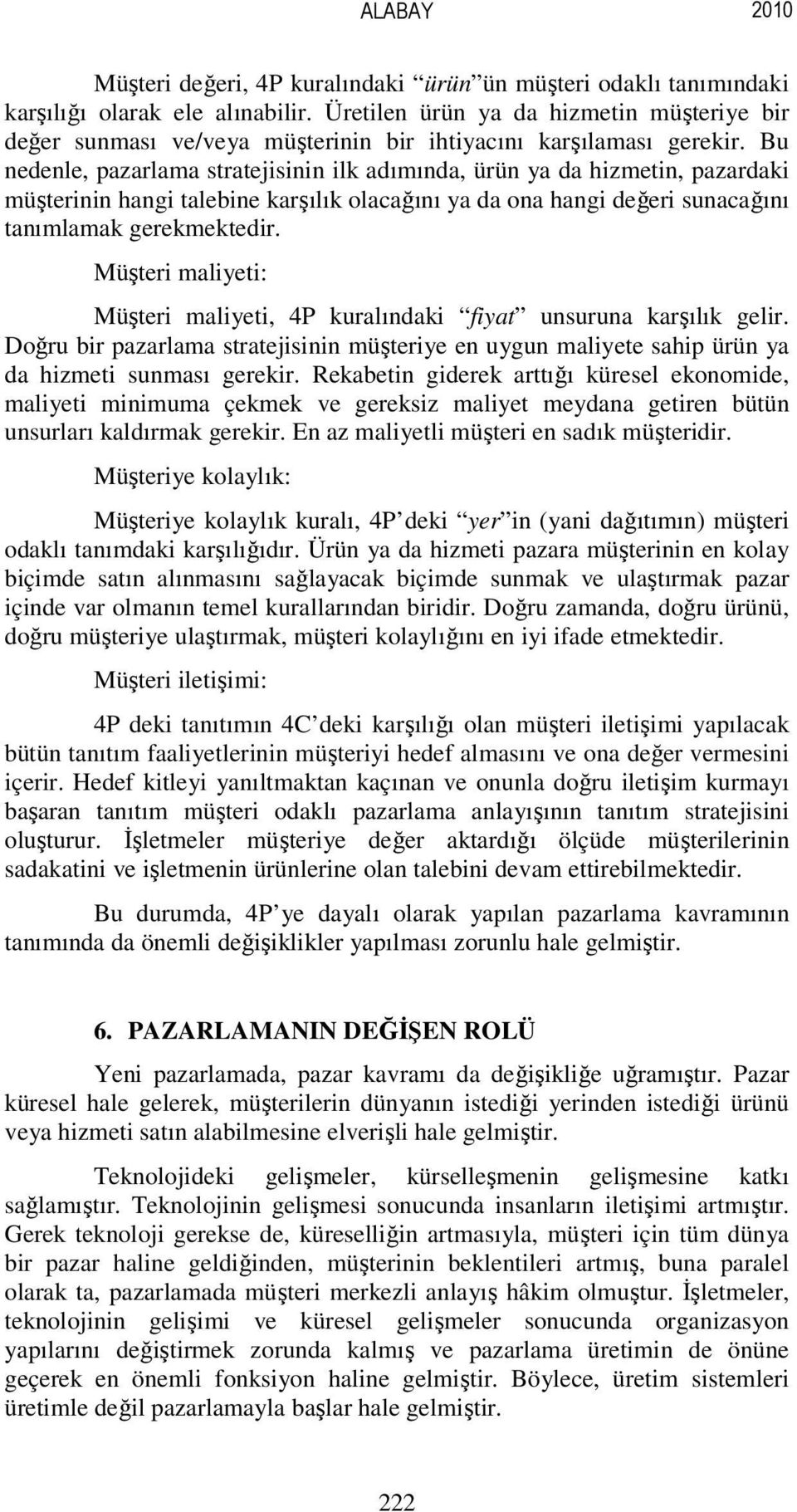 Bu nedenle, pazarlama stratejisinin ilk adımında, ürün ya da hizmetin, pazardaki müşterinin hangi talebine karşılık olacağını ya da ona hangi değeri sunacağını tanımlamak gerekmektedir.