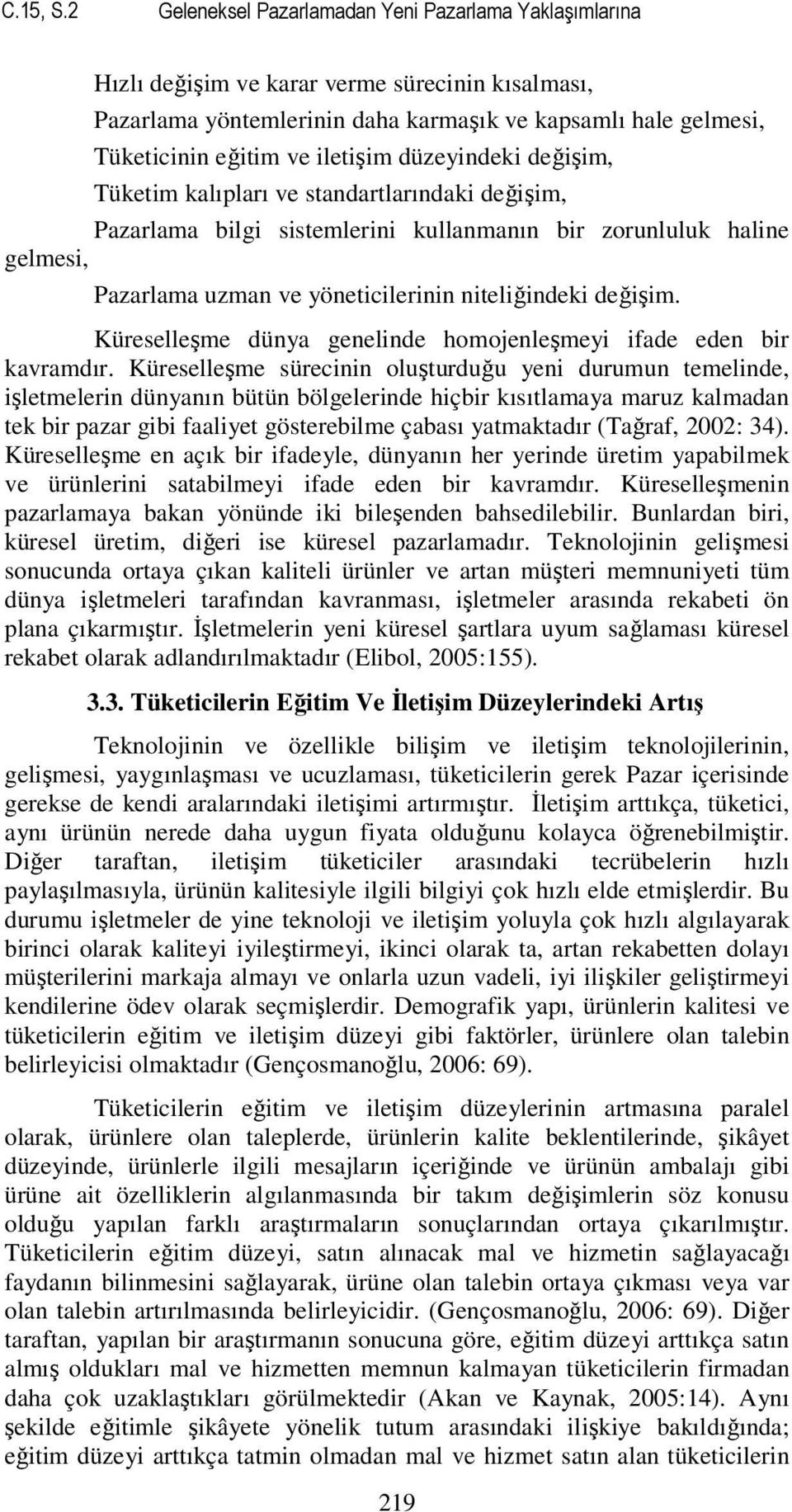 iletişim düzeyindeki değişim, Tüketim kalıpları ve standartlarındaki değişim, Pazarlama bilgi sistemlerini kullanmanın bir zorunluluk haline gelmesi, Pazarlama uzman ve yöneticilerinin niteliğindeki