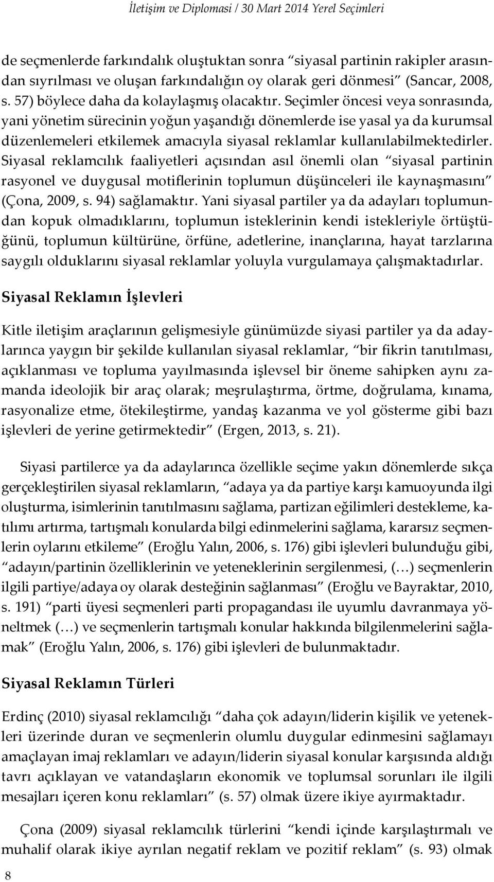 Seçimler öncesi veya sonrasında, yani yönetim sürecinin yoğun yaşandığı dönemlerde ise yasal ya da kurumsal düzenlemeleri etkilemek amacıyla siyasal reklamlar kullanılabilmektedirler.