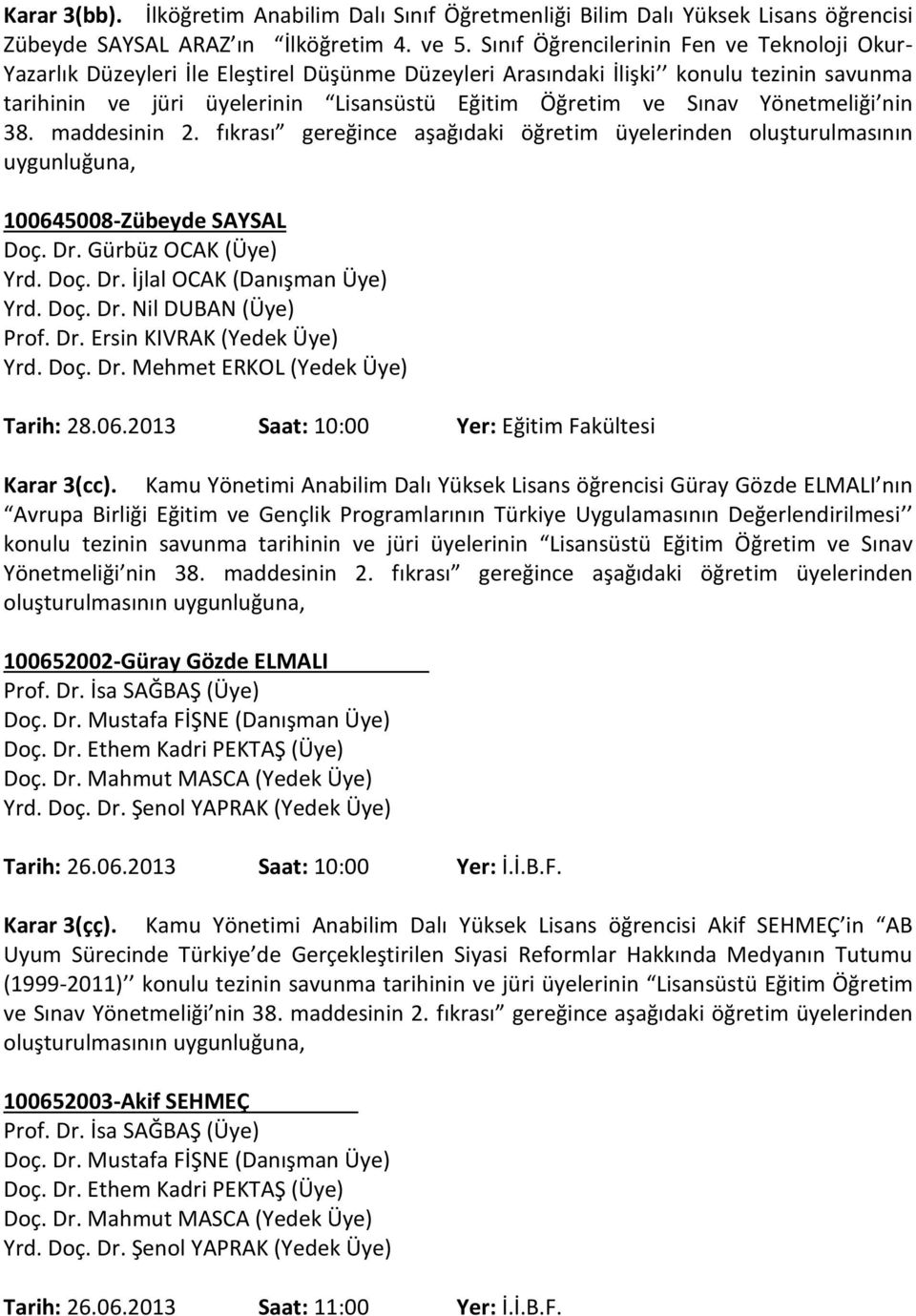 Yönetmeliği nin 38. maddesinin 2. fıkrası gereğince aşağıdaki öğretim üyelerinden oluşturulmasının uygunluğuna, 100645008-Zübeyde SAYSAL Doç. Dr. Gürbüz OCAK (Üye) Yrd. Doç. Dr. İjlal OCAK (Danışman Üye) Yrd.