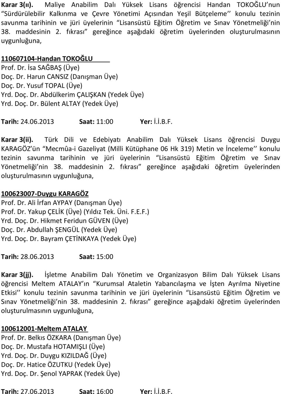 Eğitim Öğretim ve Sınav Yönetmeliği nin 38. maddesinin 2. fıkrası gereğince aşağıdaki öğretim üyelerinden oluşturulmasının uygunluğuna, 110607104-Handan TOKOĞLU Prof. Dr.