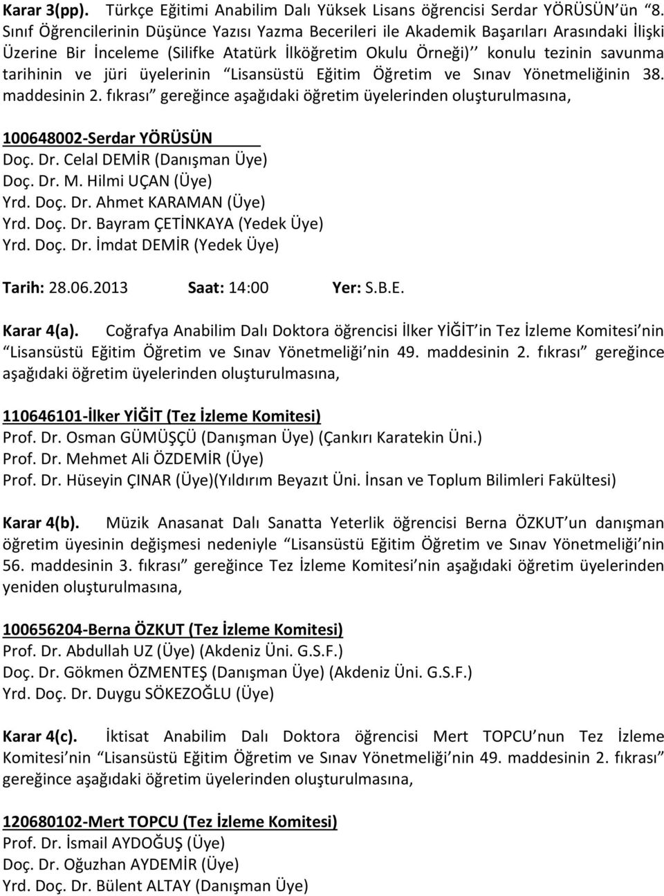 üyelerinin Lisansüstü Eğitim Öğretim ve Sınav Yönetmeliğinin 38. maddesinin 2. fıkrası gereğince aşağıdaki öğretim üyelerinden oluşturulmasına, 100648002-Serdar YÖRÜSÜN Doç. Dr.