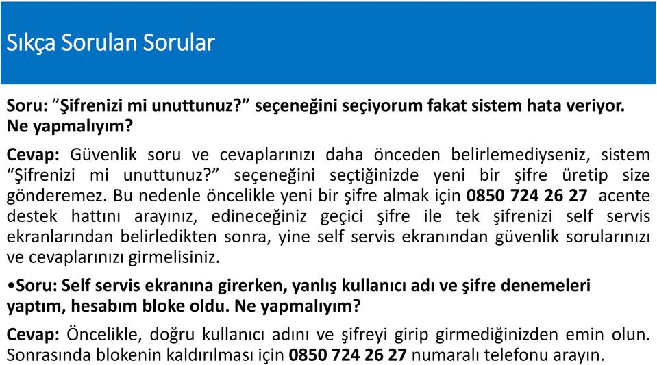 Bu nedenle öncelikle yeni bir şifre almak için 0850 724 26 27 acente destek hattını arayınız, edineceğiniz geçici şifre ile tek şifrenizi self servis ekranlarından belirledikten sonra, yine self