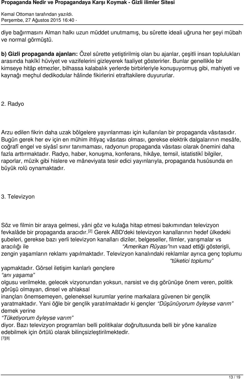 Bunlar genellikle bir kimseye hitâp etmezler, bilhassa kalabalık yerlerde birbirleriyle konuşuyormuş gibi, mahiyeti ve kaynağı meçhul dedikodular hâlinde fikirlerini etraftakilere duyururlar. 2.