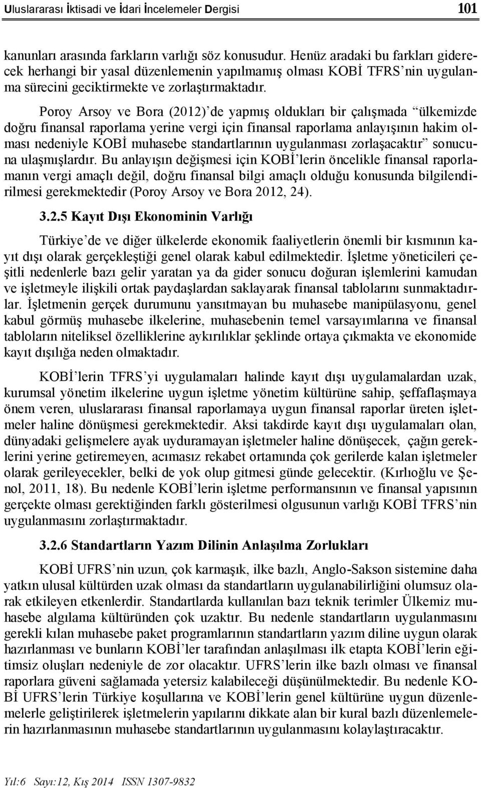 Poroy Arsoy ve Bora (2012) de yapmış oldukları bir çalışmada ülkemizde doğru finansal raporlama yerine vergi için finansal raporlama anlayışının hakim olması nedeniyle KOBİ muhasebe standartlarının