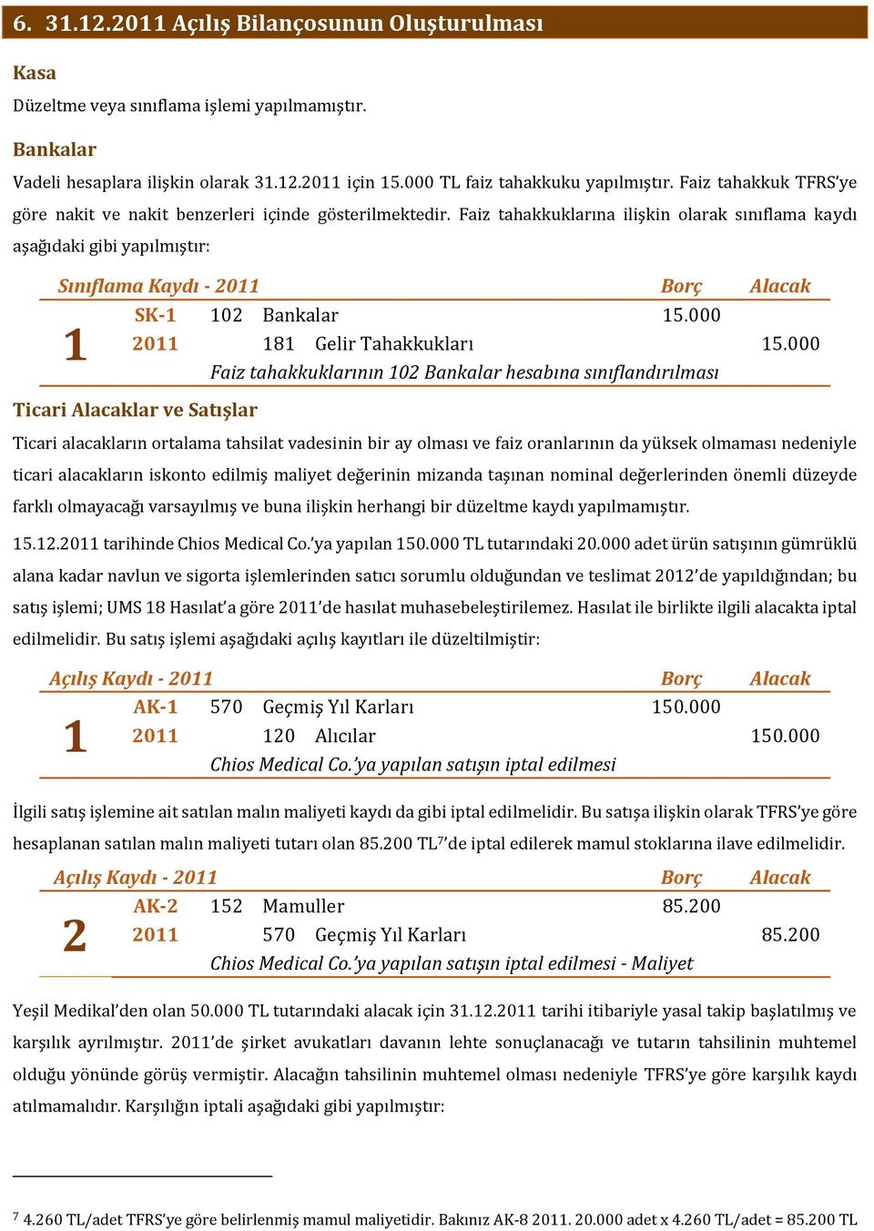 Faiz tahakkuklarına ilişkin olarak sınıflama kaydı aşağıdaki gibi yapılmıştır: Sınıflama Kaydı - 2011 Borç Alacak 1 SK-1 102 Bankalar 15.000 2011 181 Gelir Tahakkukları 15.