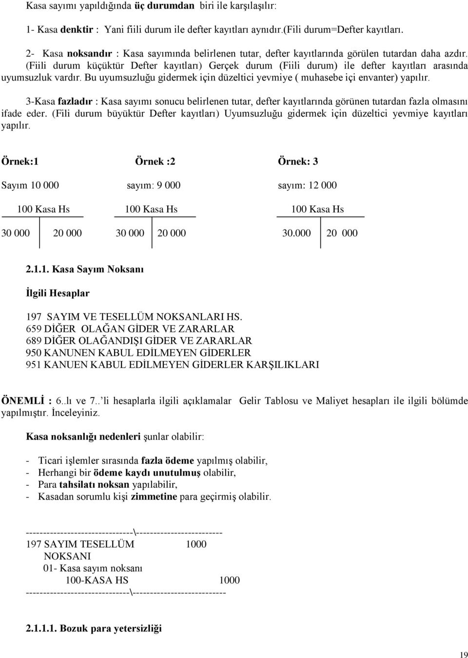 (Fiili durum küçüktür Defter kayıtları) Gerçek durum (Fiili durum) ile defter kayıtları arasında uyumsuzluk vardır. Bu uyumsuzluğu gidermek için düzeltici yevmiye ( muhasebe içi envanter) yapılır.