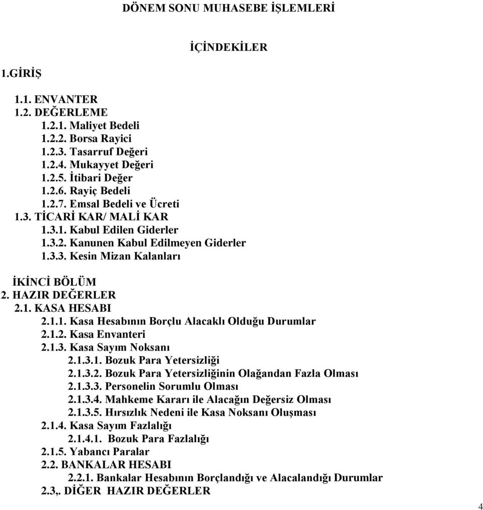 1. KASA HESABI 2.1.1. Kasa Hesabının Borçlu Alacaklı Olduğu Durumlar 2.1.2. Kasa Envanteri 2.1.3. Kasa Sayım Noksanı 2.1.3.1. Bozuk Para Yetersizliği 2.1.3.2. Bozuk Para Yetersizliğinin Olağandan Fazla Olması 2.