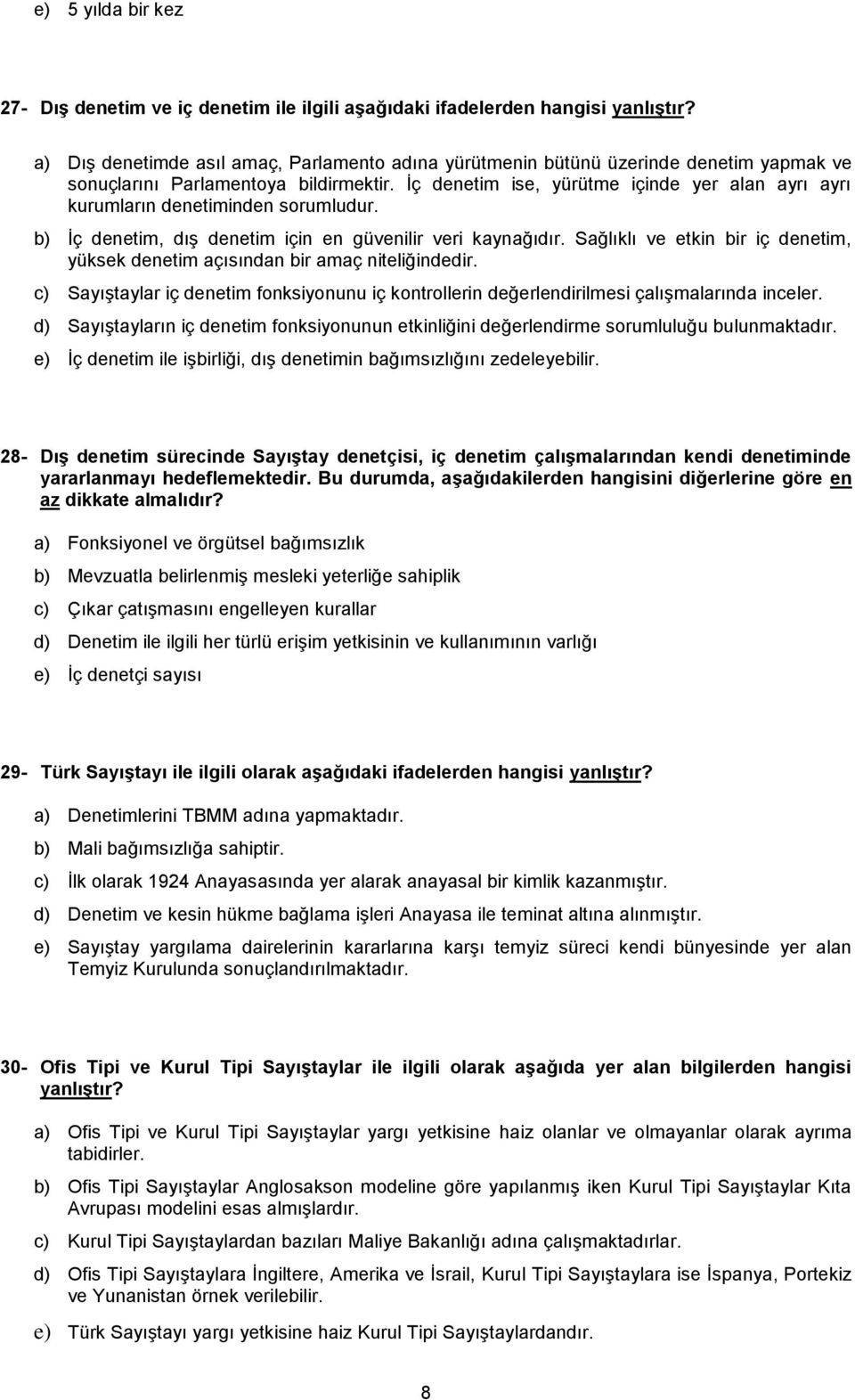 İç denetim ise, yürütme içinde yer alan ayrı ayrı kurumların denetiminden sorumludur. b) İç denetim, dış denetim için en güvenilir veri kaynağıdır.