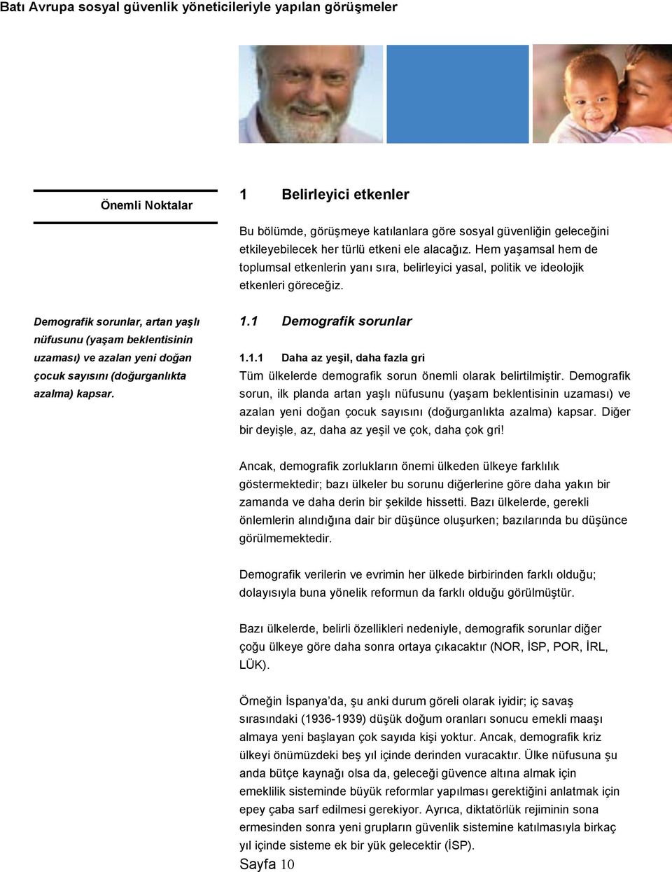 Ayrldklar nokta farkldr; demografik sorunlarn sonuçlar dolaysyla daha büyük olabilir. Portekiz bir yandan, çok sayda insan yoksulluk içine itmek istemedikçe koruma düzeyini çok fazla azaltamayacaktr.