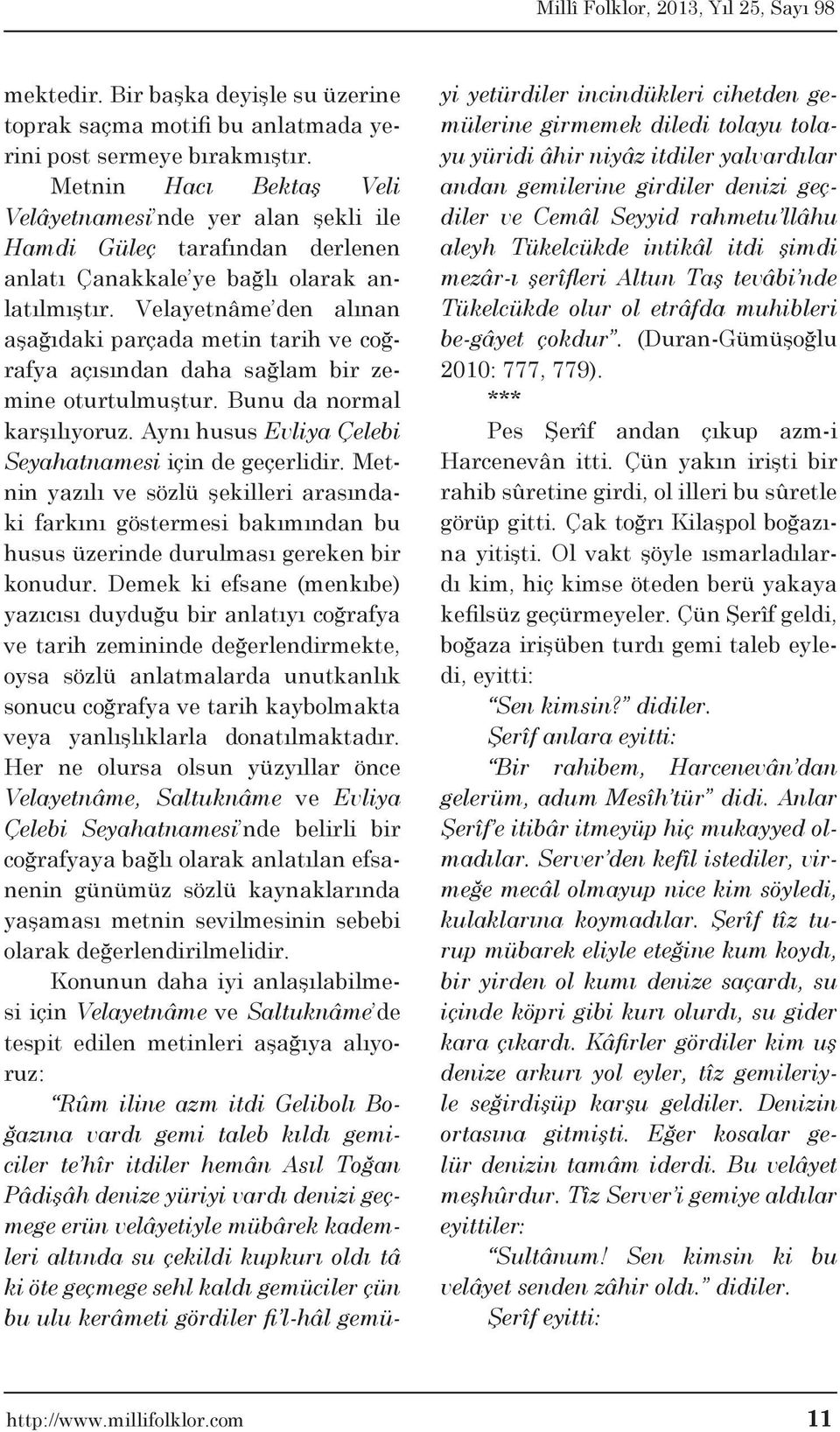 Velayetnâme den alınan aşağıdaki parçada metin tarih ve coğrafya açısından daha sağlam bir zemine oturtulmuştur. Bunu da normal karşılıyoruz. Aynı husus Evliya Çelebi Seyahatnamesi için de geçerlidir.