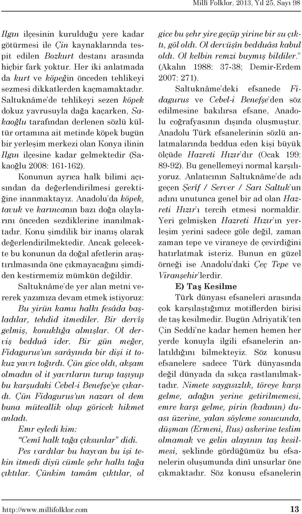 Saltuknâme de tehlikeyi sezen köpek dokuz yavrusuyla dağa kaçarken, Sakaoğlu tarafından derlenen sözlü kültür ortamına ait metinde köpek bugün bir yerleşim merkezi olan Konya ilinin Ilgın ilçesine