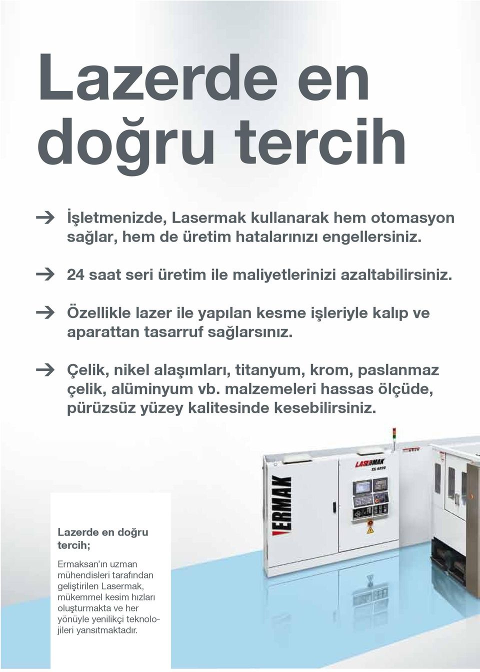 Çelik, nikel alaºımları, titanyum, krom, paslanmaz çelik, alüminyum vb. malzemeleri hassas ölçüde, pürüzsüz yüzey kalitesinde kesebilirsiniz.