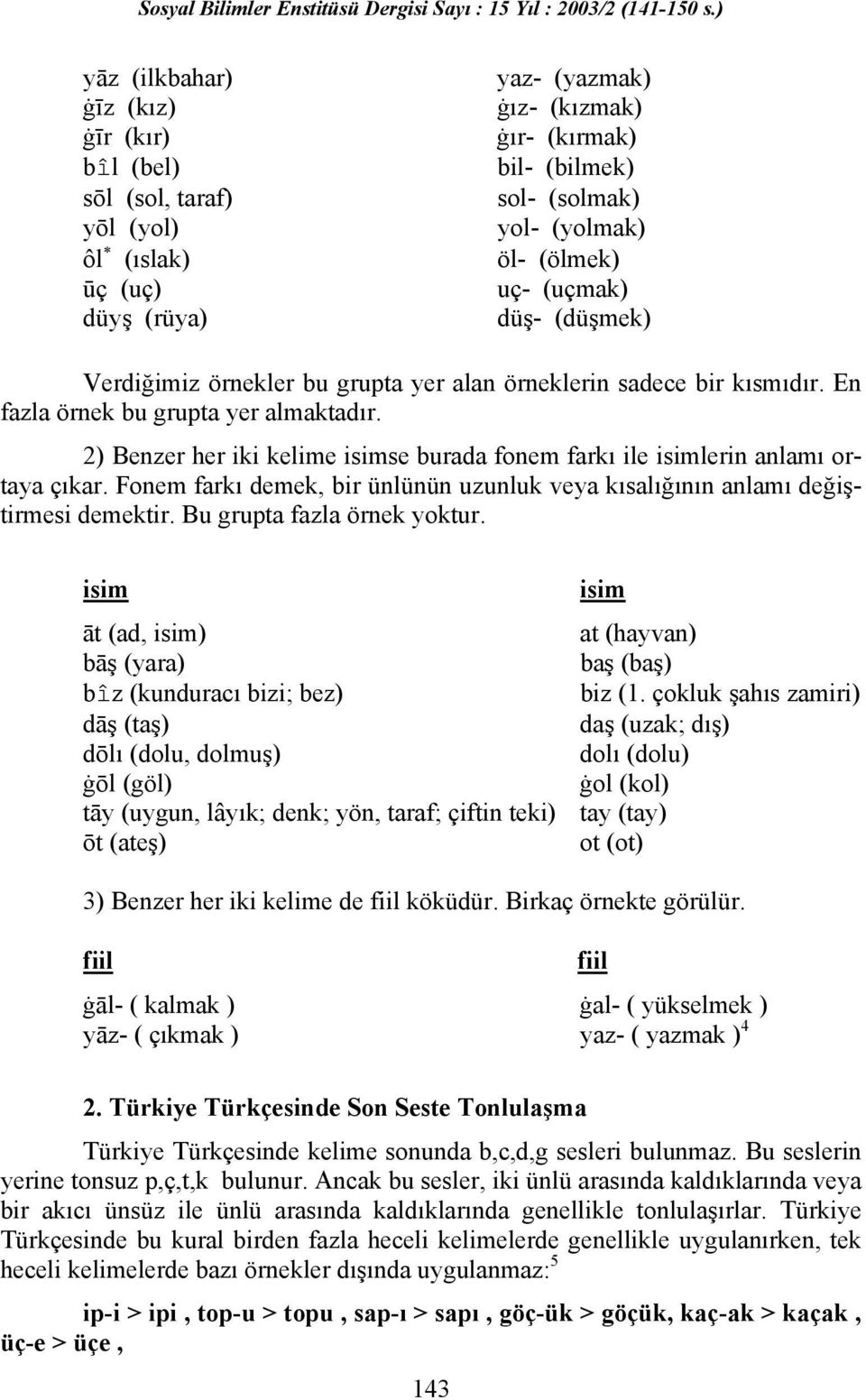 2) Benzer her iki kelime isimse burada fonem farkı ile isimlerin anlamı ortaya çıkar. Fonem farkı demek, bir ünlünün uzunluk veya kısalığının anlamı değiştirmesi demektir.