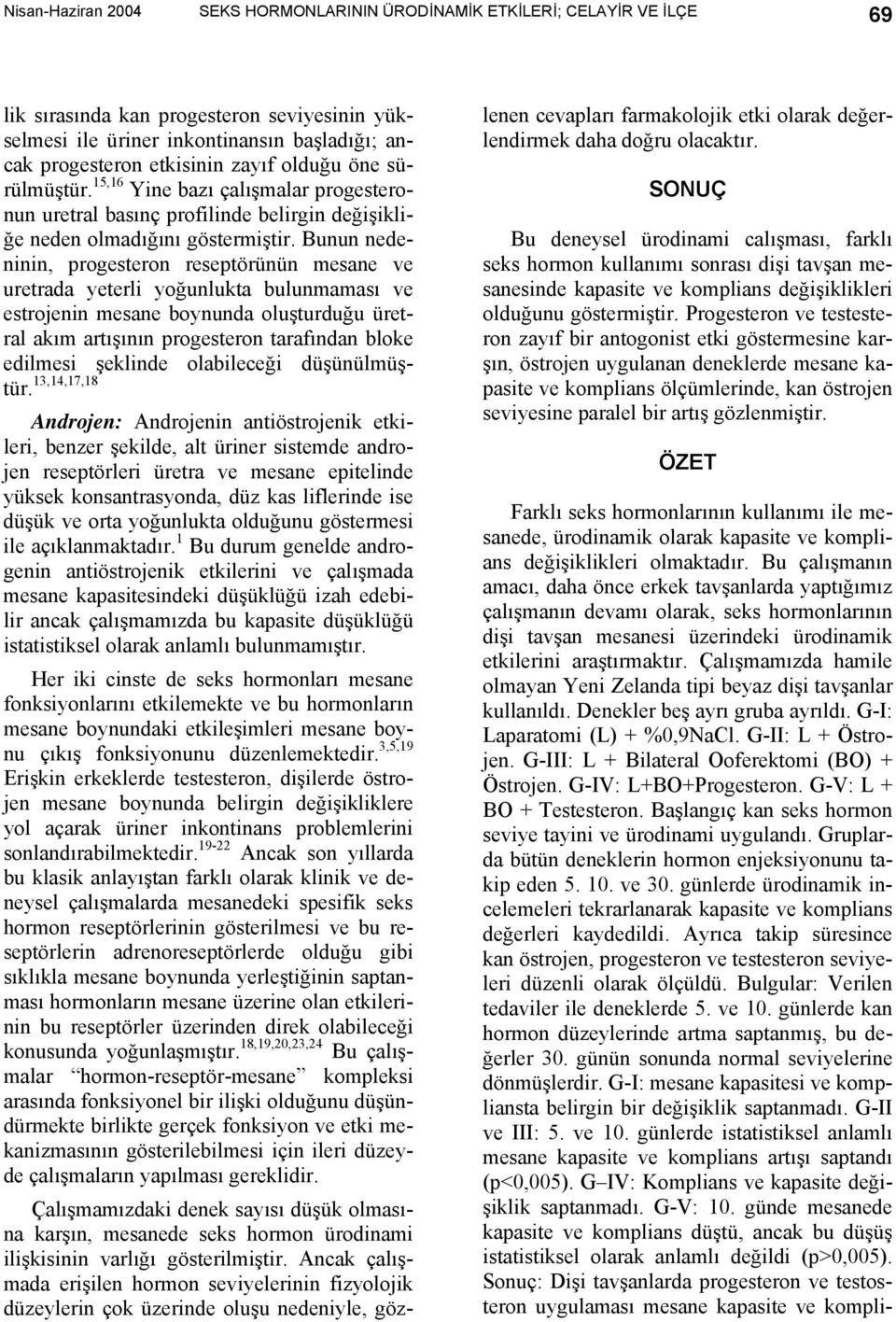 Bunun nedeninin, progesteron reseptörünün mesane ve uretrada yeterli yoğunlukta bulunmaması ve estrojenin mesane boynunda oluşturduğu üretral akım artışının progesteron tarafından bloke edilmesi