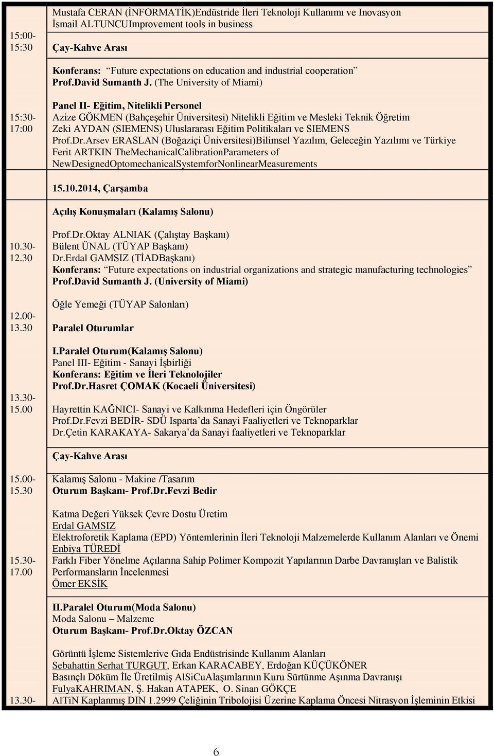 (The University of Miami) 15:30-17:00 Panel II- Eğitim, Nitelikli Personel Azize GÖKMEN (Bahçeşehir Üniversitesi) Nitelikli Eğitim ve Mesleki Teknik Öğretim Zeki AYDAN (SIEMENS) Uluslararası Eğitim