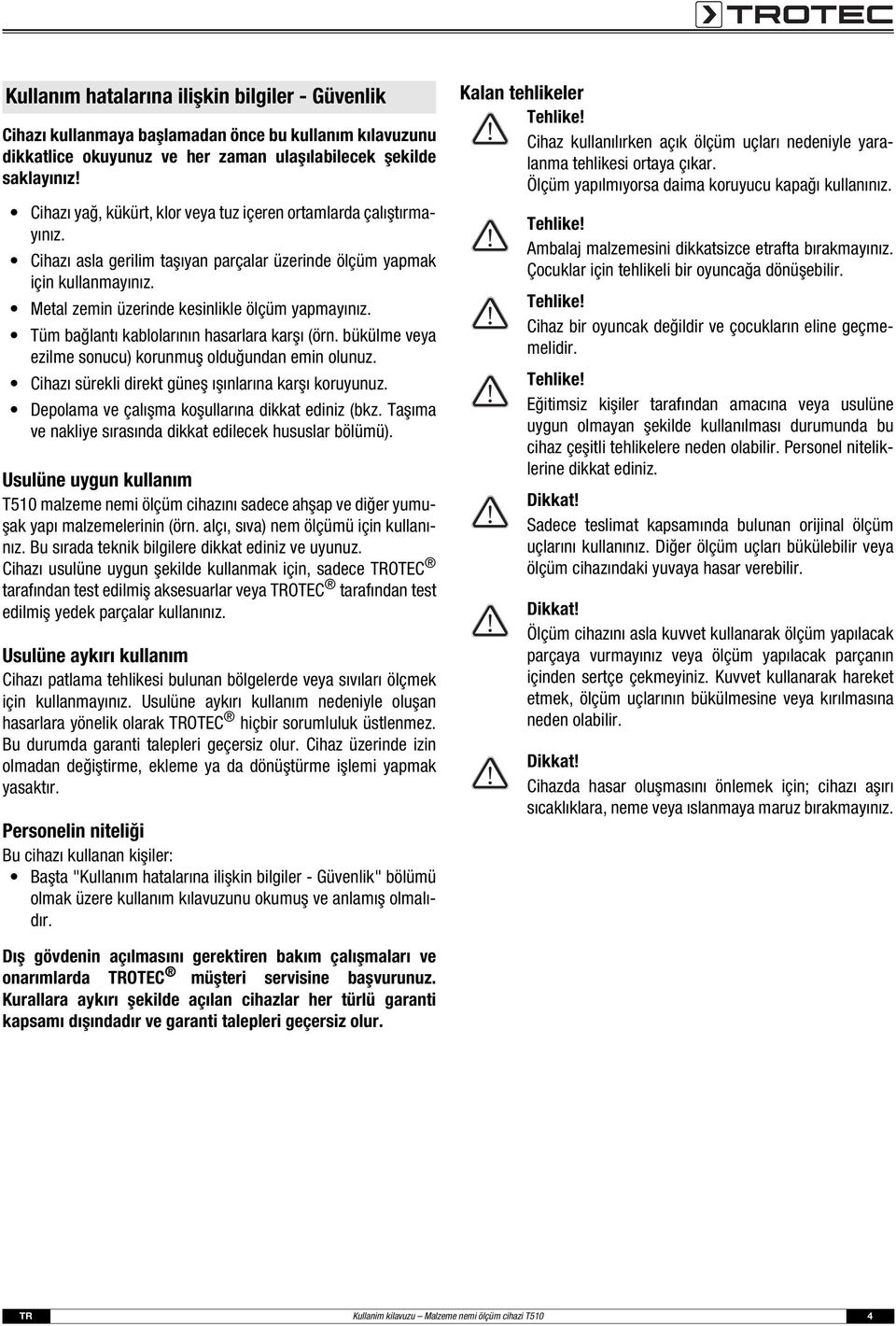 Tüm bağlantı kablolarının hasarlara karşı (örn. bükülme veya ezilme sonucu) korunmuş olduğundan emin olunuz. Cihazı sürekli direkt güneş ışınlarına karşı koruyunuz.