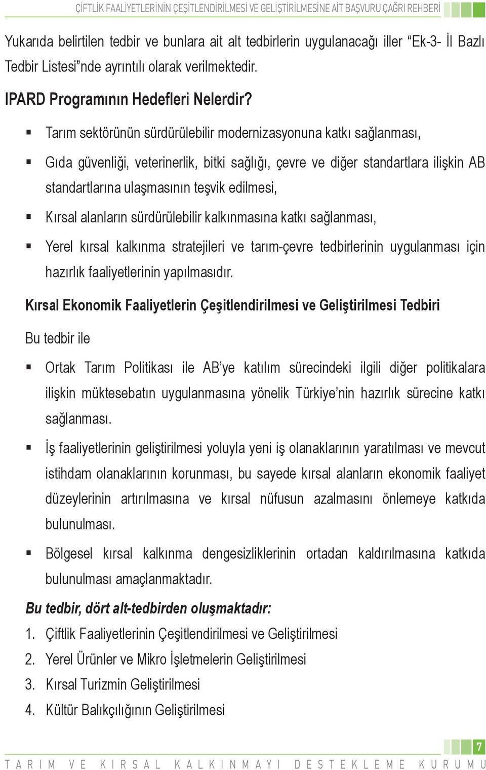 Kırsal alanların sürdürülebilir kalkınmasına katkı sağlanması, Yerel kırsal kalkınma stratejileri ve tarım-çevre tedbirlerinin uygulanması için hazırlık faaliyetlerinin yapılmasıdır.