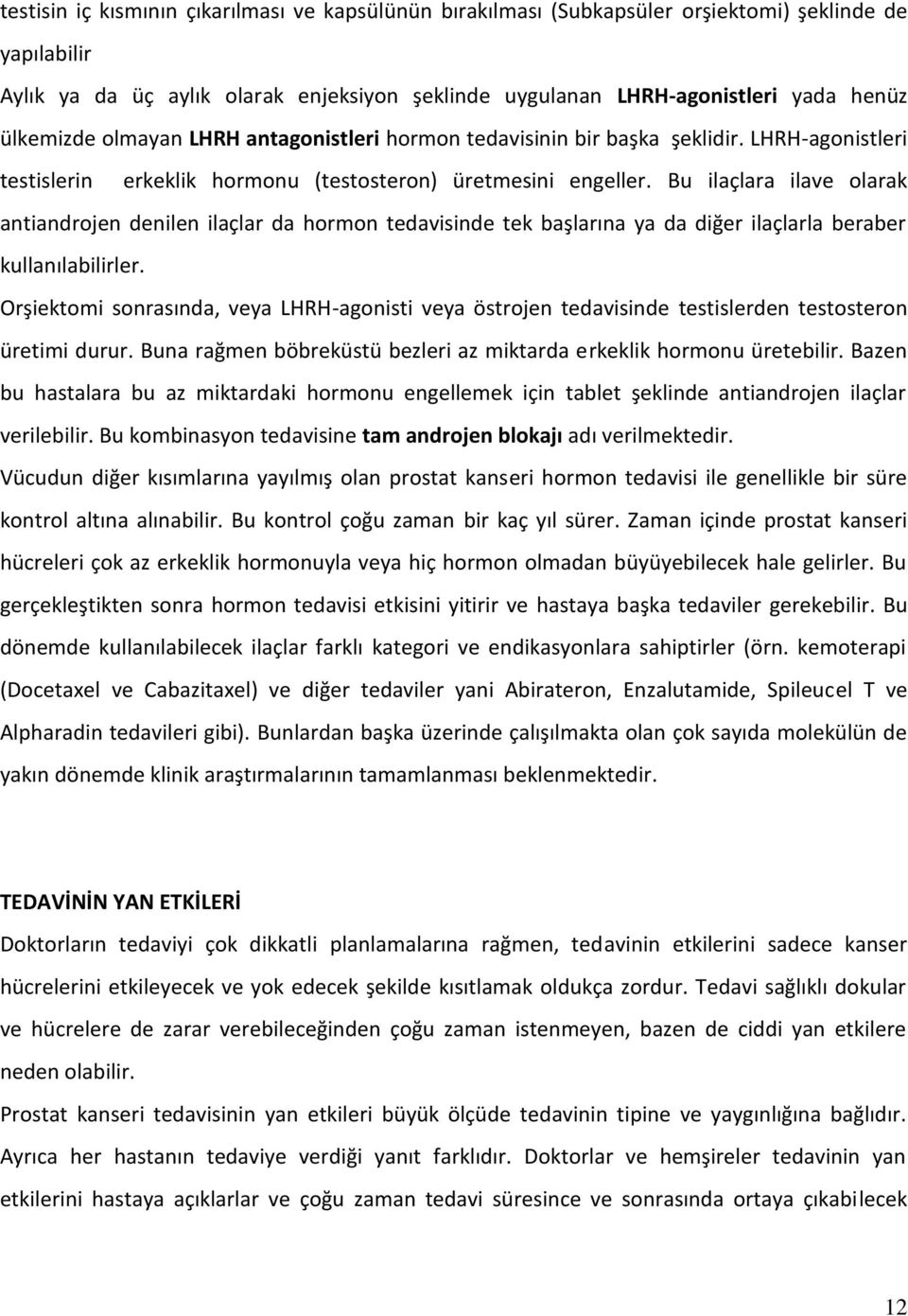 Bu ilaçlara ilave olarak antiandrojen denilen ilaçlar da hormon tedavisinde tek başlarına ya da diğer ilaçlarla beraber kullanılabilirler.