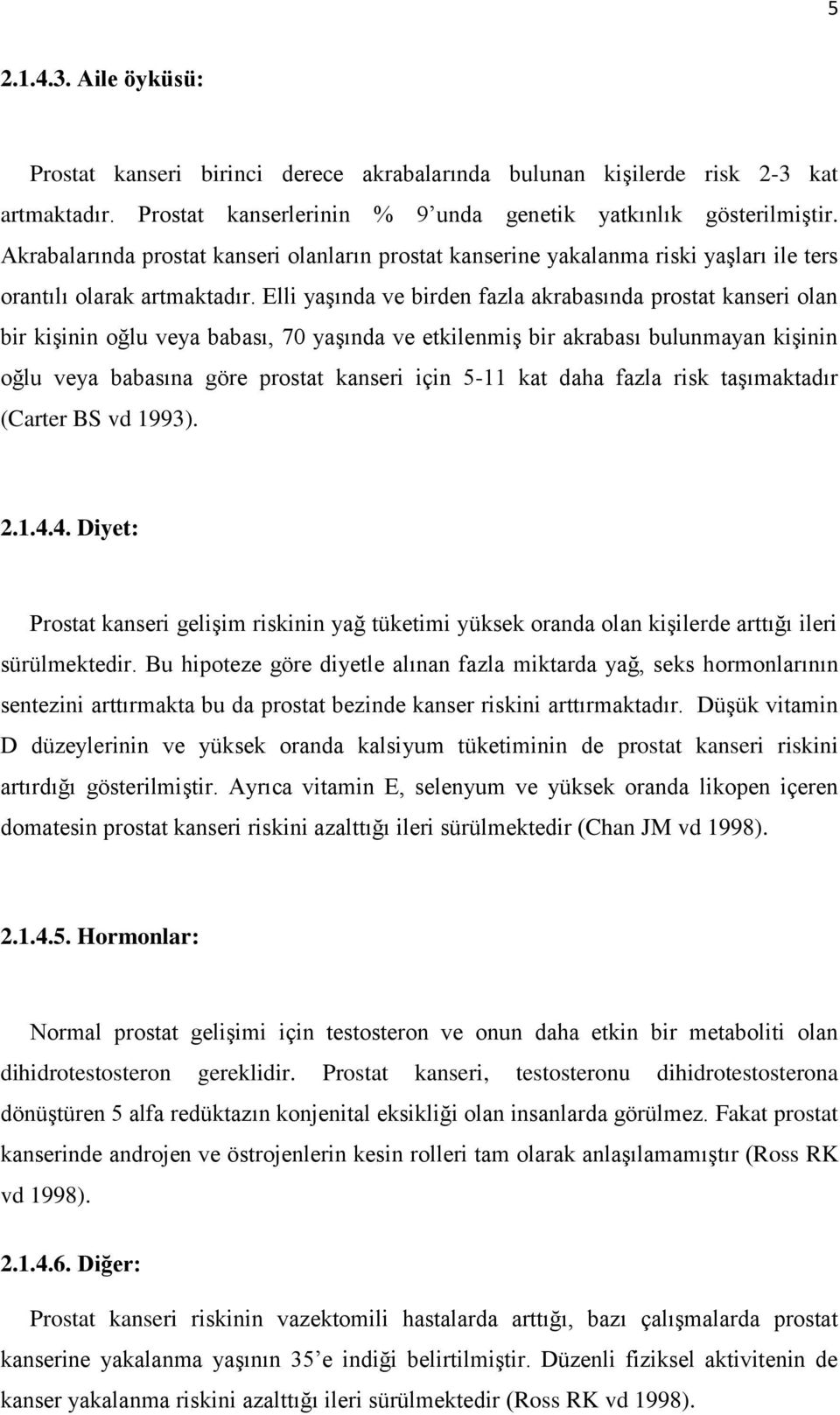 Elli yaşında ve birden fazla akrabasında prostat kanseri olan bir kişinin oğlu veya babası, 70 yaşında ve etkilenmiş bir akrabası bulunmayan kişinin oğlu veya babasına göre prostat kanseri için 5-11