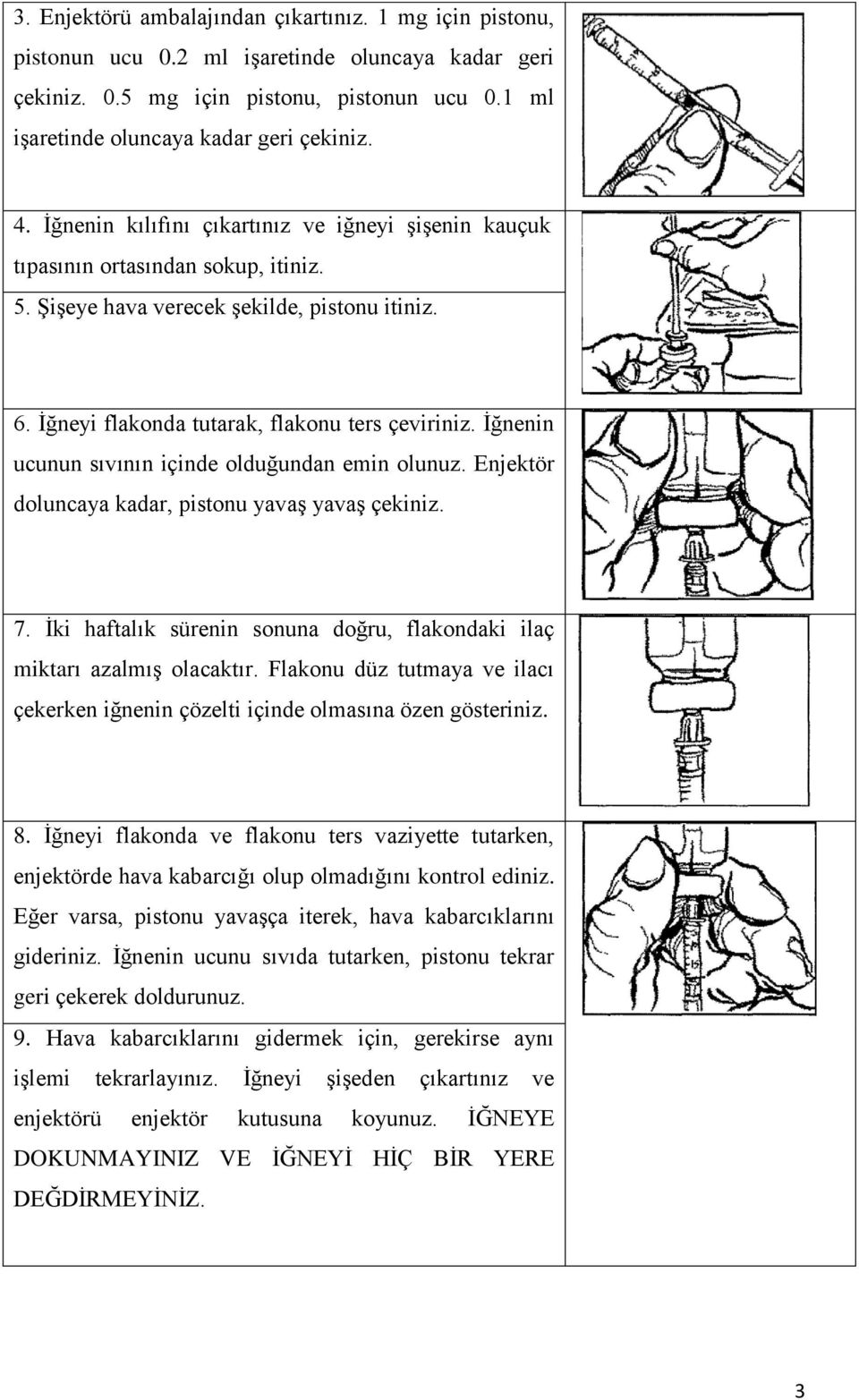 Ġğnenin ucunun sıvının içinde olduğundan emin olunuz. Enjektör doluncaya kadar, pistonu yavaģ yavaģ çekiniz. 7. Ġki haftalık sürenin sonuna doğru, flakondaki ilaç miktarı azalmıģ olacaktır.