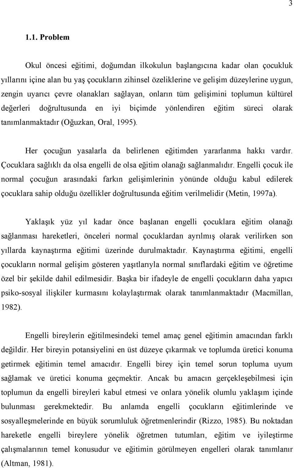 Her çocuğun yasalarla da belirlenen eğitimden yararlanma hakkı vardır. Çocuklara sağlıklı da olsa engelli de olsa eğitim olanağı sağlanmalıdır.