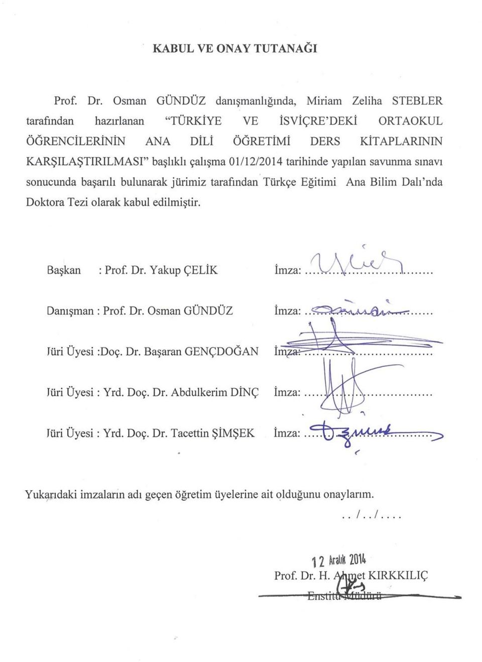çalışma 01/12/2014 tarihinde yapılan savunma sınavı sonucunda başarılı bulunarak jürimiz tarafından Türkçe Eğitimi Ana Bilim Dalı nda Doktora Tezi olarak kabul edilmiştir.