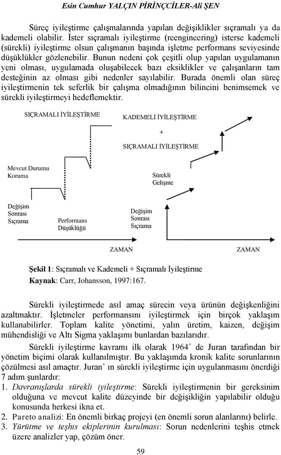 Bunun nedeni çok çeşitli olup yapılan uygulamanın yeni olması, uygulamada oluşabilecek bazı eksiklikler ve çalışanların tam desteğinin az olması gibi nedenler sayılabilir.