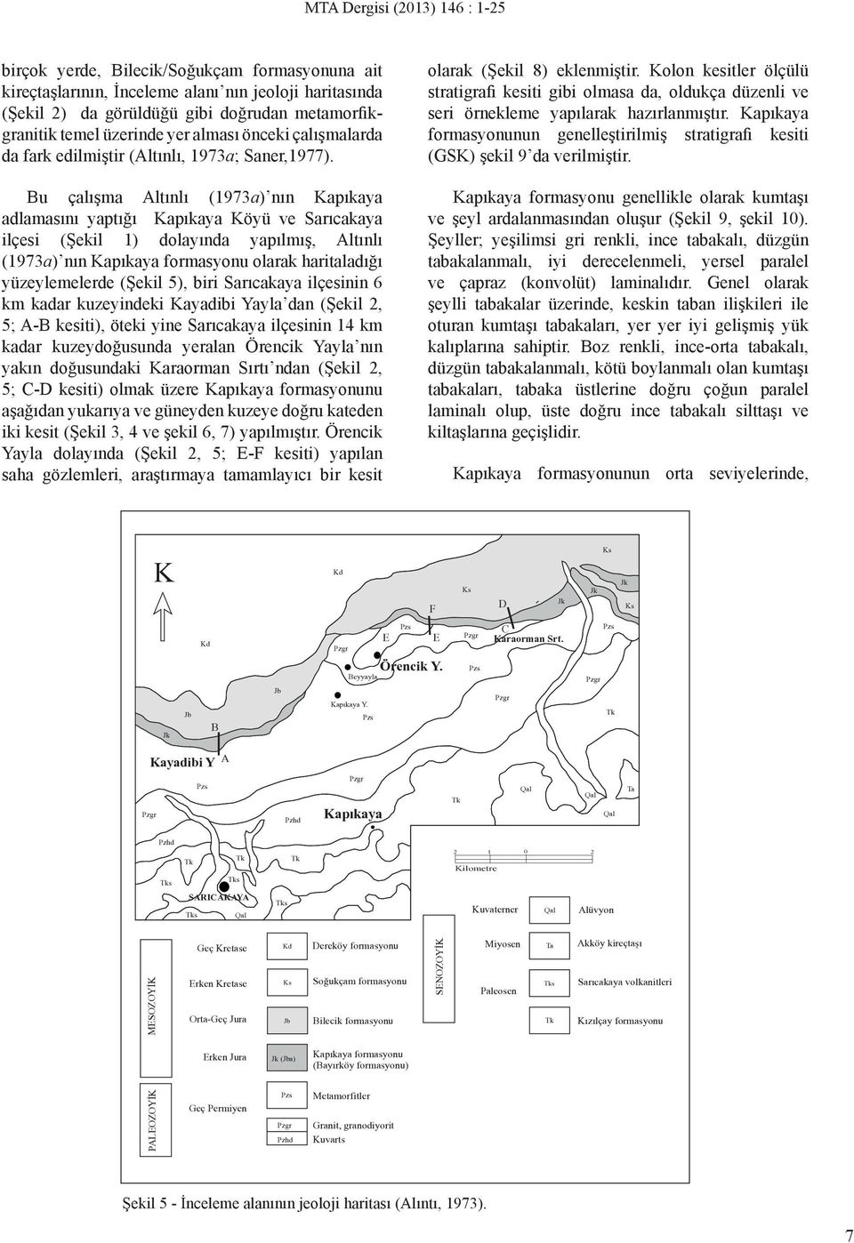 Bu çalışma Altınlı (1973a) nın Kapıkaya adlamasını yaptığı Kapıkaya Köyü ve Sarıcakaya ilçesi (Şekil 1) dolayında yapılmış, Altınlı (1973a) nın Kapıkaya formasyonu olarak haritaladığı yüzeylemelerde